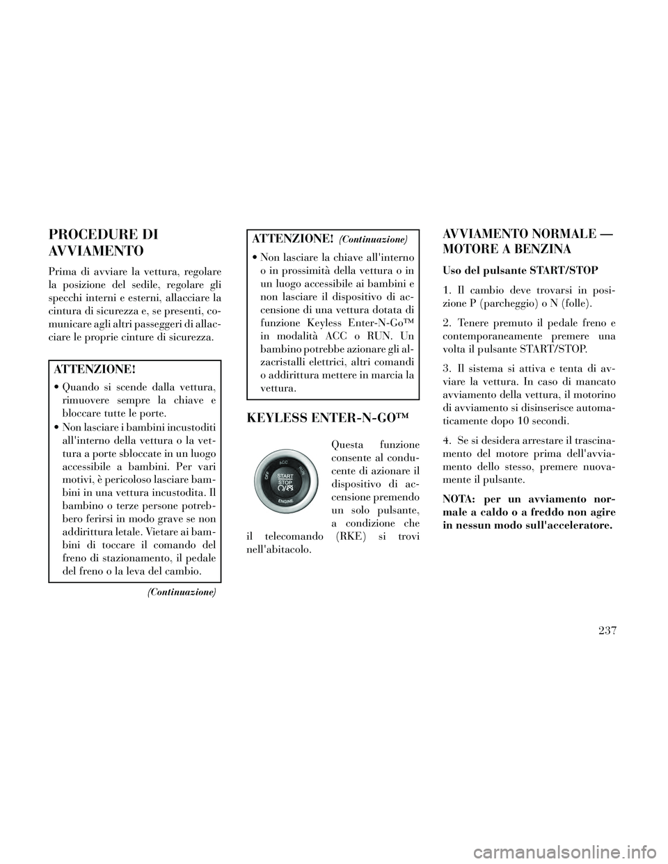 Lancia Thema 2014  Libretto Uso Manutenzione (in Italian) PROCEDURE DI
AVVIAMENTO
Prima di avviare la vettura, regolare
la posizione del sedile, regolare gli
specchi interni e esterni, allacciare la
cintura di sicurezza e, se presenti, co-
municare agli altr