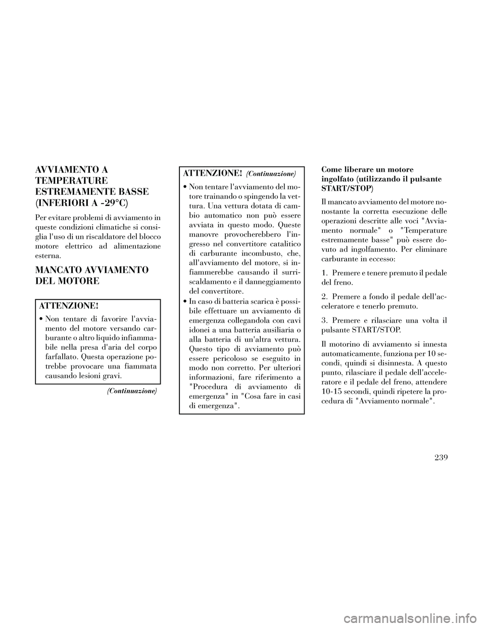 Lancia Thema 2014  Libretto Uso Manutenzione (in Italian) AVVIAMENTO A
TEMPERATURE
ESTREMAMENTE BASSE
(INFERIORI A -29°C)
Per evitare problemi di avviamento in
queste condizioni climatiche si consi-
glia luso di un riscaldatore del blocco
motore elettrico 
