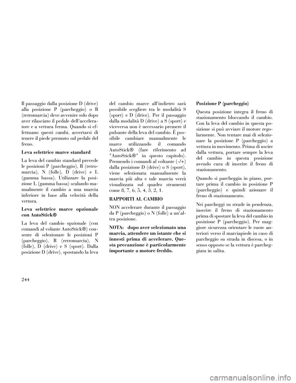 Lancia Thema 2014 Libretto Uso Manutenzione (in Italian) Il passaggio dalla posizione D (drive)
alla posizione P (parcheggio) o R
(retromarcia) deve avvenire solo dopo
aver rilasciato il pedale dellaccelera-
tore e a vettura ferma. Quando si ef-
fettuano q Lancia Thema 2014 Libretto Uso Manutenzione (in Italian) Il passaggio dalla posizione D (drive)
alla posizione P (parcheggio) o R
(retromarcia) deve avvenire solo dopo
aver rilasciato il pedale dellaccelera-
tore e a vettura ferma. Quando si ef-
fettuano q