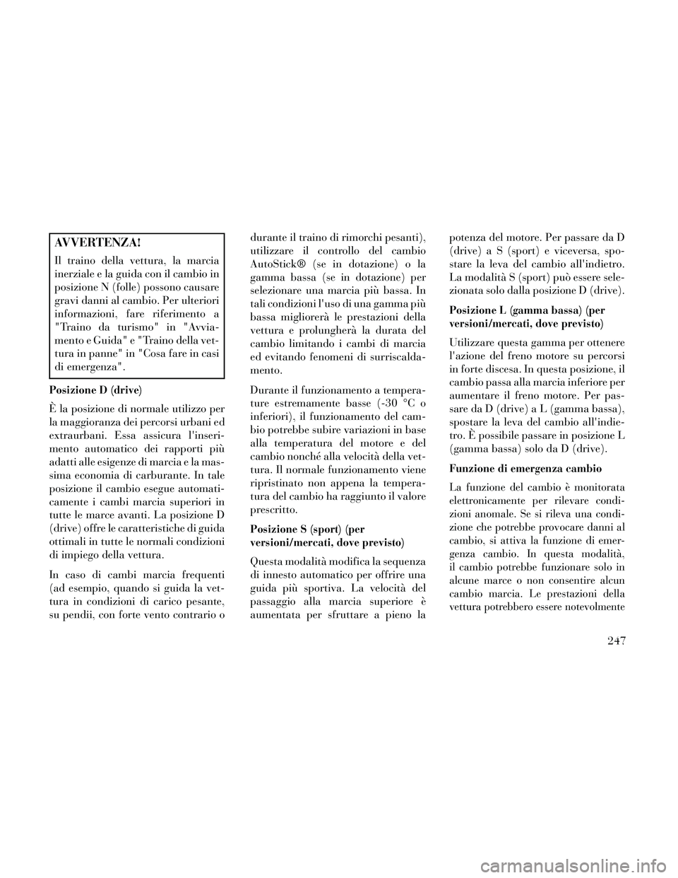 Lancia Thema 2014 Libretto Uso Manutenzione (in Italian) AVVERTENZA!
Il traino della vettura, la marcia
inerziale e la guida con il cambio in
posizione N (folle) possono causare
gravi danni al cambio. Per ulteriori
informazioni, fare riferimento a
"Traino d Lancia Thema 2014 Libretto Uso Manutenzione (in Italian) AVVERTENZA!
Il traino della vettura, la marcia
inerziale e la guida con il cambio in
posizione N (folle) possono causare
gravi danni al cambio. Per ulteriori
informazioni, fare riferimento a
"Traino d