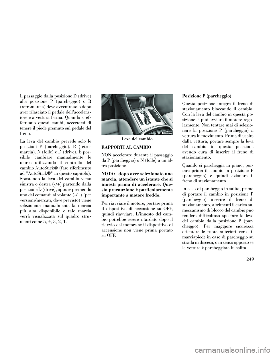 Lancia Thema 2014 Libretto Uso Manutenzione (in Italian) Il passaggio dalla posizione D (drive)
alla posizione P (parcheggio) o R
(retromarcia) deve avvenire solo dopo
aver rilasciato il pedale dellaccelera-
tore e a vettura ferma. Quando si ef-
fettuano q Lancia Thema 2014 Libretto Uso Manutenzione (in Italian) Il passaggio dalla posizione D (drive)
alla posizione P (parcheggio) o R
(retromarcia) deve avvenire solo dopo
aver rilasciato il pedale dellaccelera-
tore e a vettura ferma. Quando si ef-
fettuano q