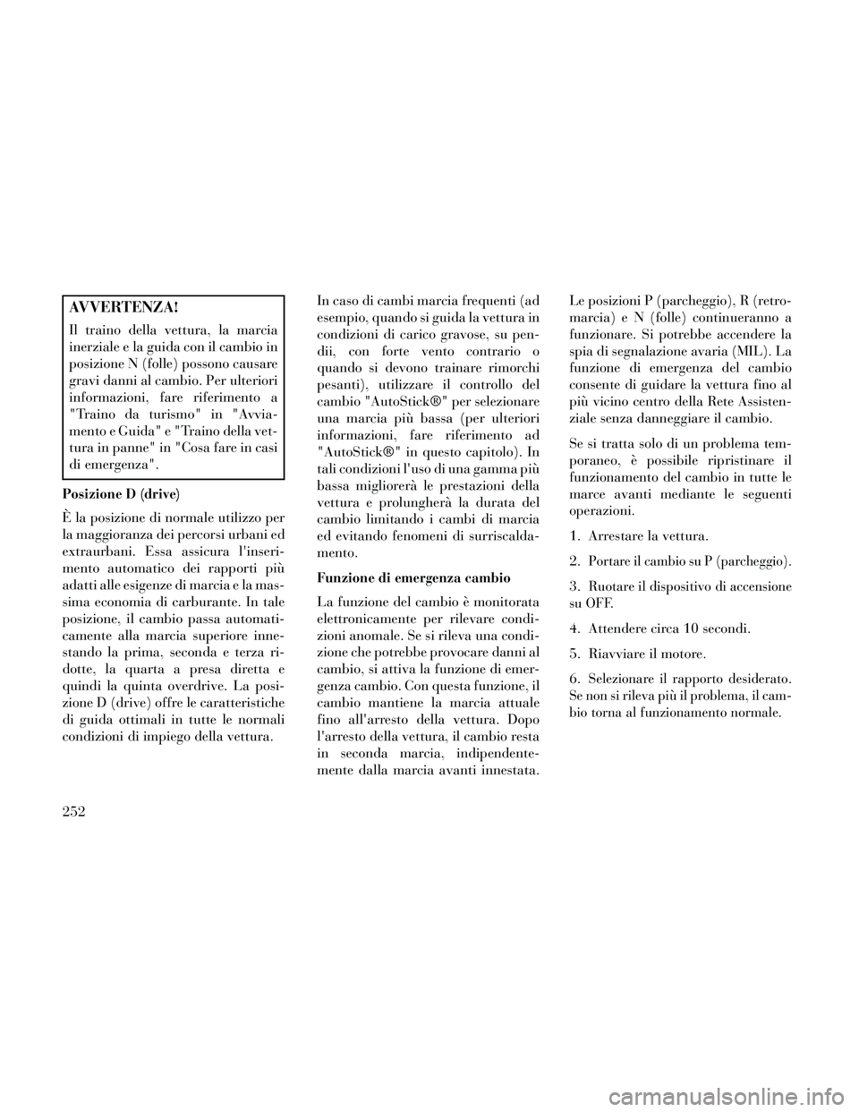 Lancia Thema 2014 Libretto Uso Manutenzione (in Italian) AVVERTENZA!
Il traino della vettura, la marcia
inerziale e la guida con il cambio in
posizione N (folle) possono causare
gravi danni al cambio. Per ulteriori
informazioni, fare riferimento a
"Traino d Lancia Thema 2014 Libretto Uso Manutenzione (in Italian) AVVERTENZA!
Il traino della vettura, la marcia
inerziale e la guida con il cambio in
posizione N (folle) possono causare
gravi danni al cambio. Per ulteriori
informazioni, fare riferimento a
"Traino d
