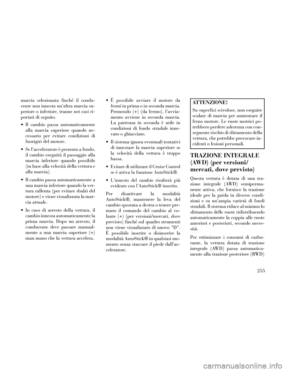 Lancia Thema 2014 Libretto Uso Manutenzione (in Italian) marcia selezionata finché il condu-
cente non innesta unaltra marcia su-
periore o inferiore, tranne nei casi ri-
portati di seguito.
Il cambio passa automaticamentealla marcia superiore quando ne- Lancia Thema 2014 Libretto Uso Manutenzione (in Italian) marcia selezionata finché il condu-
cente non innesta unaltra marcia su-
periore o inferiore, tranne nei casi ri-
portati di seguito.
Il cambio passa automaticamentealla marcia superiore quando ne-