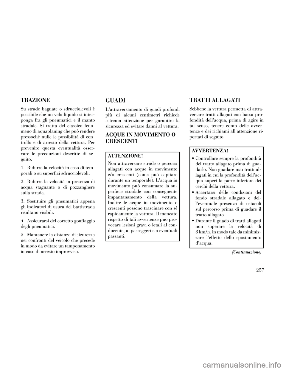Lancia Thema 2014 Libretto Uso Manutenzione (in Italian) TRAZIONE
Su strade bagnate o sdrucciolevoli è
possibile che un velo liquido si inter-
ponga fra gli pneumatici e il manto
stradale. Si tratta del classico feno-
meno di aquaplaning che può rendere
p Lancia Thema 2014 Libretto Uso Manutenzione (in Italian) TRAZIONE
Su strade bagnate o sdrucciolevoli è
possibile che un velo liquido si inter-
ponga fra gli pneumatici e il manto
stradale. Si tratta del classico feno-
meno di aquaplaning che può rendere
p