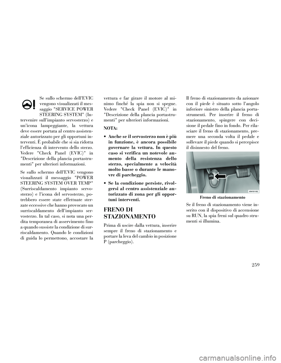 Lancia Thema 2014 Libretto Uso Manutenzione (in Italian) Se sullo schermo dellEVIC
vengono visualizzati il mes-
saggio "SERVICE POWER
STEERING SYSTEM" (In-
tervenire sullimpianto servosterzo) e
unicona lampeggiante, la vettura
deve essere portata al cent Lancia Thema 2014 Libretto Uso Manutenzione (in Italian) Se sullo schermo dellEVIC
vengono visualizzati il mes-
saggio "SERVICE POWER
STEERING SYSTEM" (In-
tervenire sullimpianto servosterzo) e
unicona lampeggiante, la vettura
deve essere portata al cent