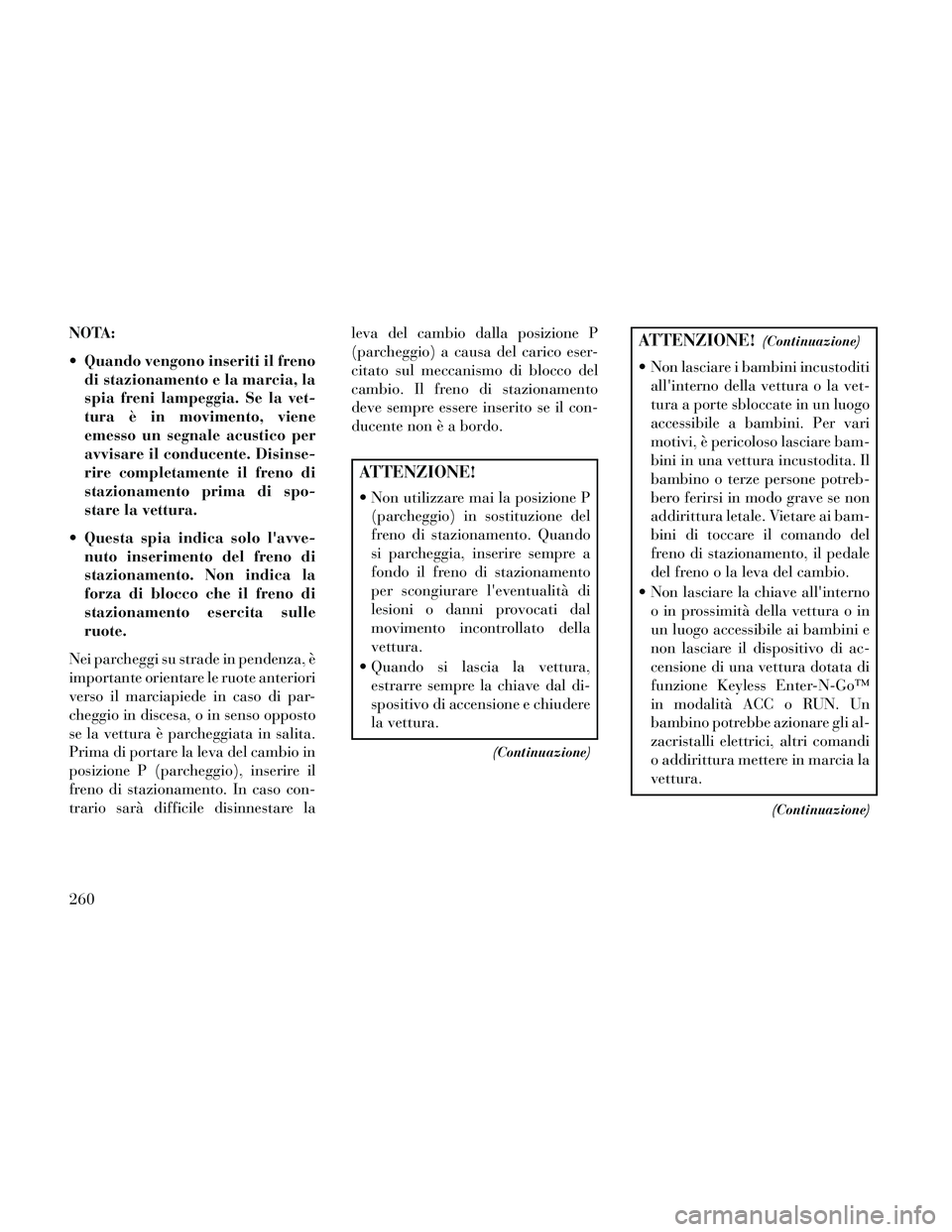 Lancia Thema 2014 Libretto Uso Manutenzione (in Italian) NOTA:
Quando vengono inseriti il frenodi stazionamento e la marcia, la
spia freni lampeggia. Se la vet-
tura è in movimento, viene
emesso un segnale acustico per
avvisare il conducente. Disinse-
rir Lancia Thema 2014 Libretto Uso Manutenzione (in Italian) NOTA:
Quando vengono inseriti il frenodi stazionamento e la marcia, la
spia freni lampeggia. Se la vet-
tura è in movimento, viene
emesso un segnale acustico per
avvisare il conducente. Disinse-
rir