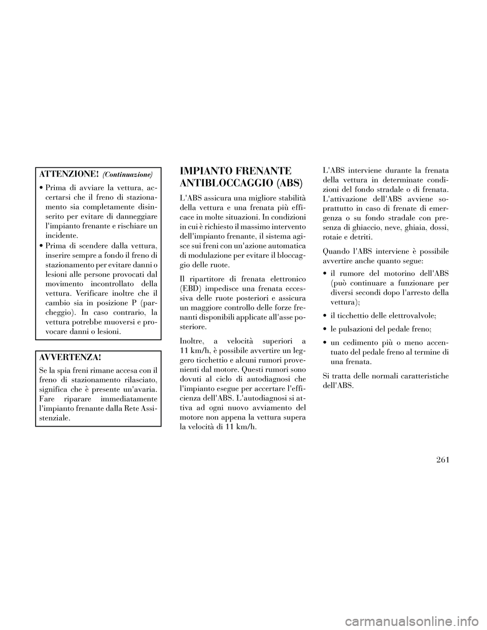 Lancia Thema 2014 Libretto Uso Manutenzione (in Italian) ATTENZIONE!(Continuazione)
Prima di avviare la vettura, ac-certarsi che il freno di staziona-
mento sia completamente disin-
serito per evitare di danneggiare
limpianto frenante e rischiare un
incid Lancia Thema 2014 Libretto Uso Manutenzione (in Italian) ATTENZIONE!(Continuazione)
Prima di avviare la vettura, ac-certarsi che il freno di staziona-
mento sia completamente disin-
serito per evitare di danneggiare
limpianto frenante e rischiare un
incid