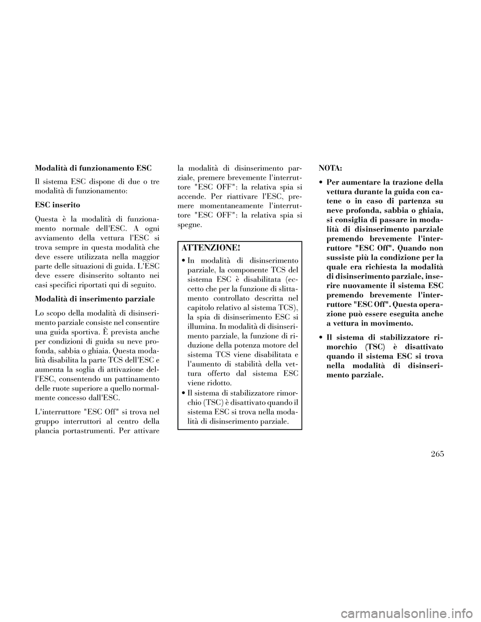 Lancia Thema 2014 Libretto Uso Manutenzione (in Italian) Modalità di funzionamento ESC
Il sistema ESC dispone di due o tre
modalità di funzionamento:
ESC inserito
Questa è la modalità di funziona-
mento normale dellESC. A ogni
avviamento della vettura Lancia Thema 2014 Libretto Uso Manutenzione (in Italian) Modalità di funzionamento ESC
Il sistema ESC dispone di due o tre
modalità di funzionamento:
ESC inserito
Questa è la modalità di funziona-
mento normale dellESC. A ogni
avviamento della vettura