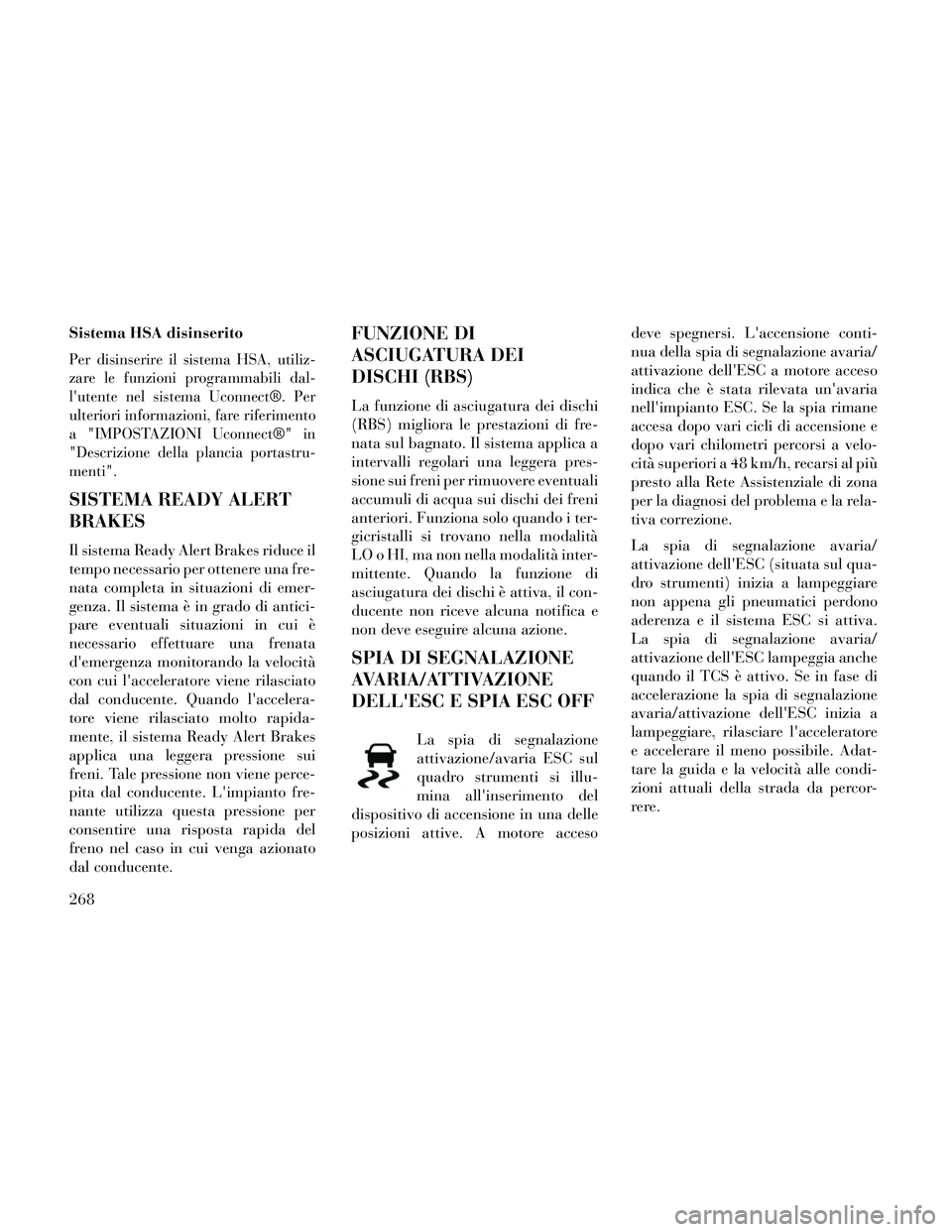 Lancia Thema 2014 Libretto Uso Manutenzione (in Italian) Sistema HSA disinserito
Per disinserire il sistema HSA, utiliz-
zare le funzioni programmabili dal-
lutente nel sistema Uconnect®. Per
ulteriori informazioni, fare riferimento
a "IMPOSTAZIONI Uconne Lancia Thema 2014 Libretto Uso Manutenzione (in Italian) Sistema HSA disinserito
Per disinserire il sistema HSA, utiliz-
zare le funzioni programmabili dal-
lutente nel sistema Uconnect®. Per
ulteriori informazioni, fare riferimento
a "IMPOSTAZIONI Uconne