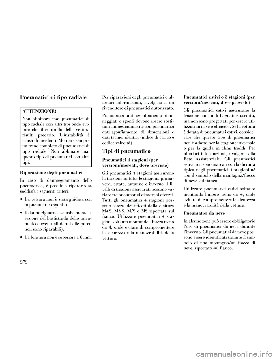 Lancia Thema 2014 Libretto Uso Manutenzione (in Italian) Pneumatici di tipo radiale
ATTENZIONE!
Non abbinare mai pneumatici di
tipo radiale con altri tipi onde evi-
tare che il controllo della vettura
risulti precario. Linstabilità è
causa di incidenti. Lancia Thema 2014 Libretto Uso Manutenzione (in Italian) Pneumatici di tipo radiale
ATTENZIONE!
Non abbinare mai pneumatici di
tipo radiale con altri tipi onde evi-
tare che il controllo della vettura
risulti precario. Linstabilità è
causa di incidenti.