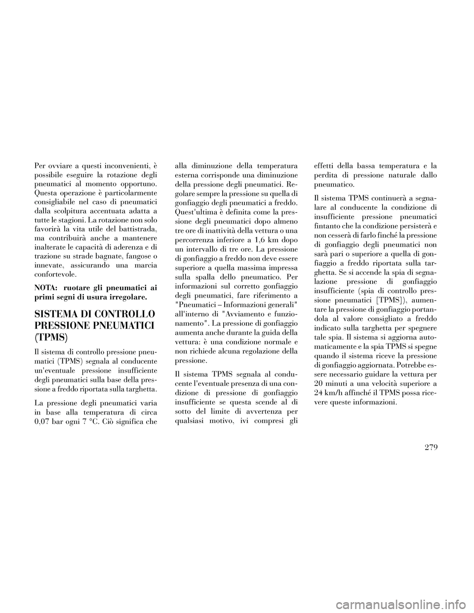 Lancia Thema 2014 Libretto Uso Manutenzione (in Italian) Per ovviare a questi inconvenienti, è
possibile eseguire la rotazione degli
pneumatici al momento opportuno.
Questa operazione è particolarmente
consigliabile nel caso di pneumatici
dalla scolpitura Lancia Thema 2014 Libretto Uso Manutenzione (in Italian) Per ovviare a questi inconvenienti, è
possibile eseguire la rotazione degli
pneumatici al momento opportuno.
Questa operazione è particolarmente
consigliabile nel caso di pneumatici
dalla scolpitura