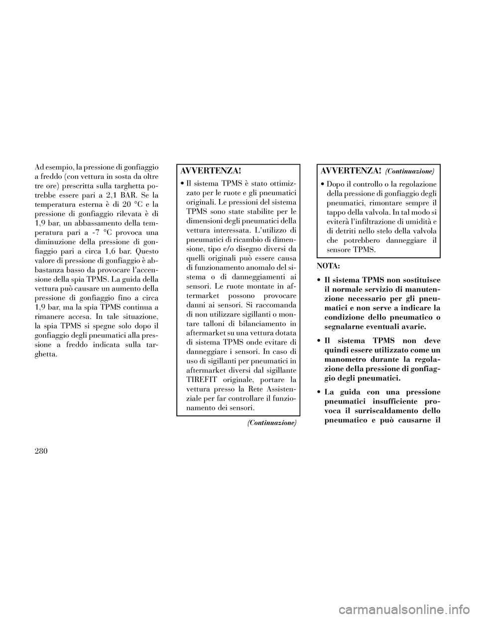 Lancia Thema 2014 Libretto Uso Manutenzione (in Italian) Ad esempio, la pressione di gonfiaggio
a freddo (con vettura in sosta da oltre
tre ore) prescritta sulla targhetta po-
trebbe essere pari a 2,1 BAR. Se la
temperatura esterna è di 20 °C e la
pressio Lancia Thema 2014 Libretto Uso Manutenzione (in Italian) Ad esempio, la pressione di gonfiaggio
a freddo (con vettura in sosta da oltre
tre ore) prescritta sulla targhetta po-
trebbe essere pari a 2,1 BAR. Se la
temperatura esterna è di 20 °C e la
pressio