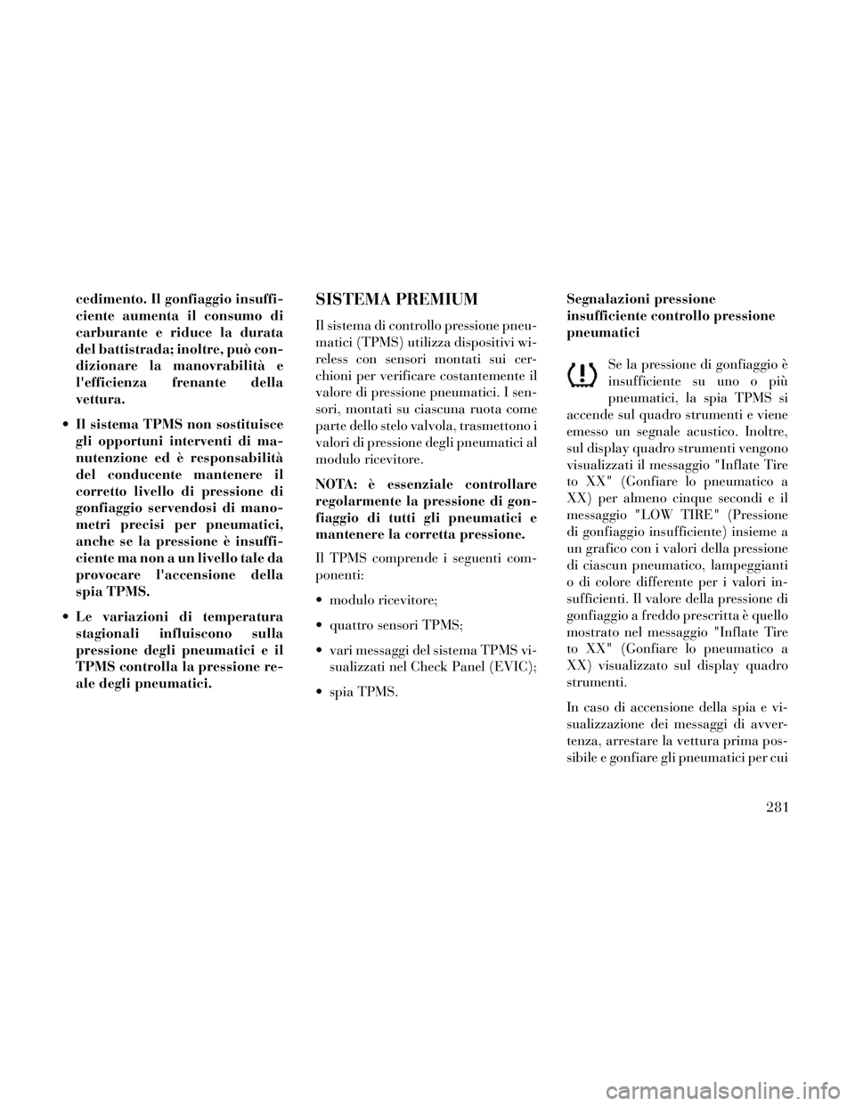 Lancia Thema 2014 Libretto Uso Manutenzione (in Italian) cedimento. Il gonfiaggio insuffi-
ciente aumenta il consumo di
carburante e riduce la durata
del battistrada; inoltre, può con-
dizionare la manovrabilità e
lefficienza frenante della
vettura.
Il Lancia Thema 2014 Libretto Uso Manutenzione (in Italian) cedimento. Il gonfiaggio insuffi-
ciente aumenta il consumo di
carburante e riduce la durata
del battistrada; inoltre, può con-
dizionare la manovrabilità e
lefficienza frenante della
vettura.
Il