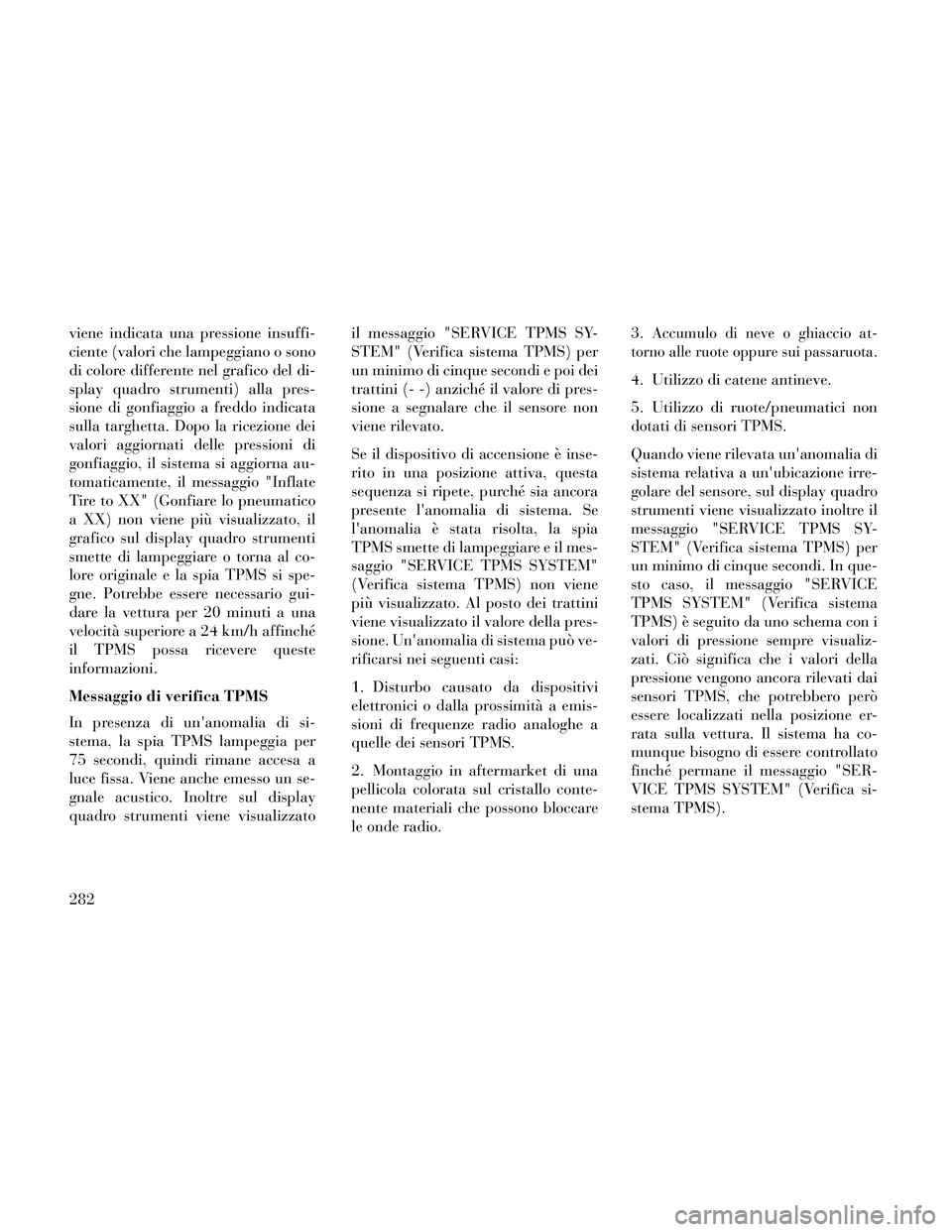 Lancia Thema 2014 Libretto Uso Manutenzione (in Italian) viene indicata una pressione insuffi-
ciente (valori che lampeggiano o sono
di colore differente nel grafico del di-
splay quadro strumenti) alla pres-
sione di gonfiaggio a freddo indicata
sulla targ Lancia Thema 2014 Libretto Uso Manutenzione (in Italian) viene indicata una pressione insuffi-
ciente (valori che lampeggiano o sono
di colore differente nel grafico del di-
splay quadro strumenti) alla pres-
sione di gonfiaggio a freddo indicata
sulla targ