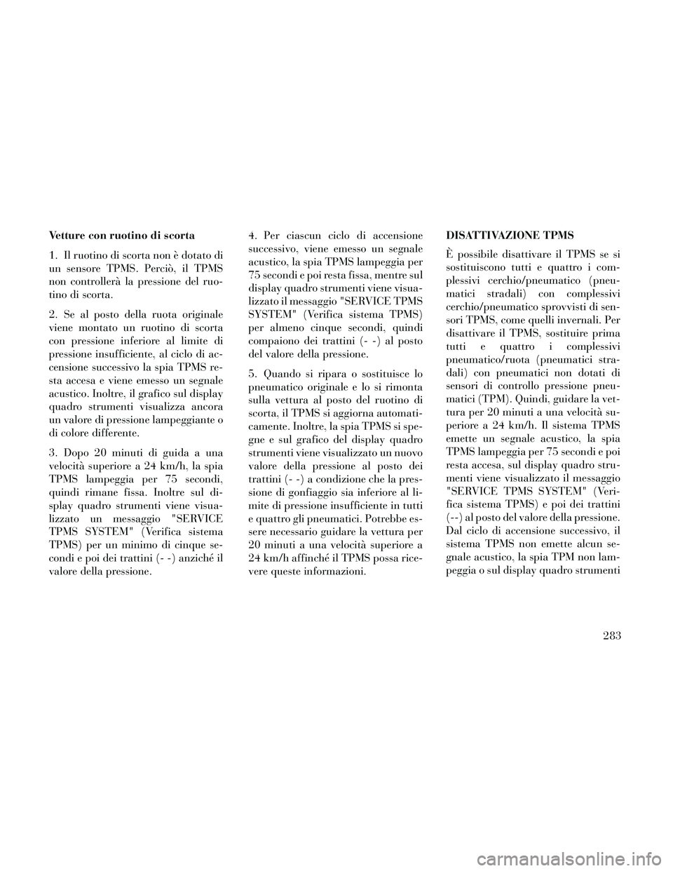 Lancia Thema 2014 Libretto Uso Manutenzione (in Italian) Vetture con ruotino di scorta
1. Il ruotino di scorta non è dotato di
un sensore TPMS. Perciò, il TPMS
non controllerà la pressione del ruo-
tino di scorta.
2. Se al posto della ruota originale
vie Lancia Thema 2014 Libretto Uso Manutenzione (in Italian) Vetture con ruotino di scorta
1. Il ruotino di scorta non è dotato di
un sensore TPMS. Perciò, il TPMS
non controllerà la pressione del ruo-
tino di scorta.
2. Se al posto della ruota originale
vie