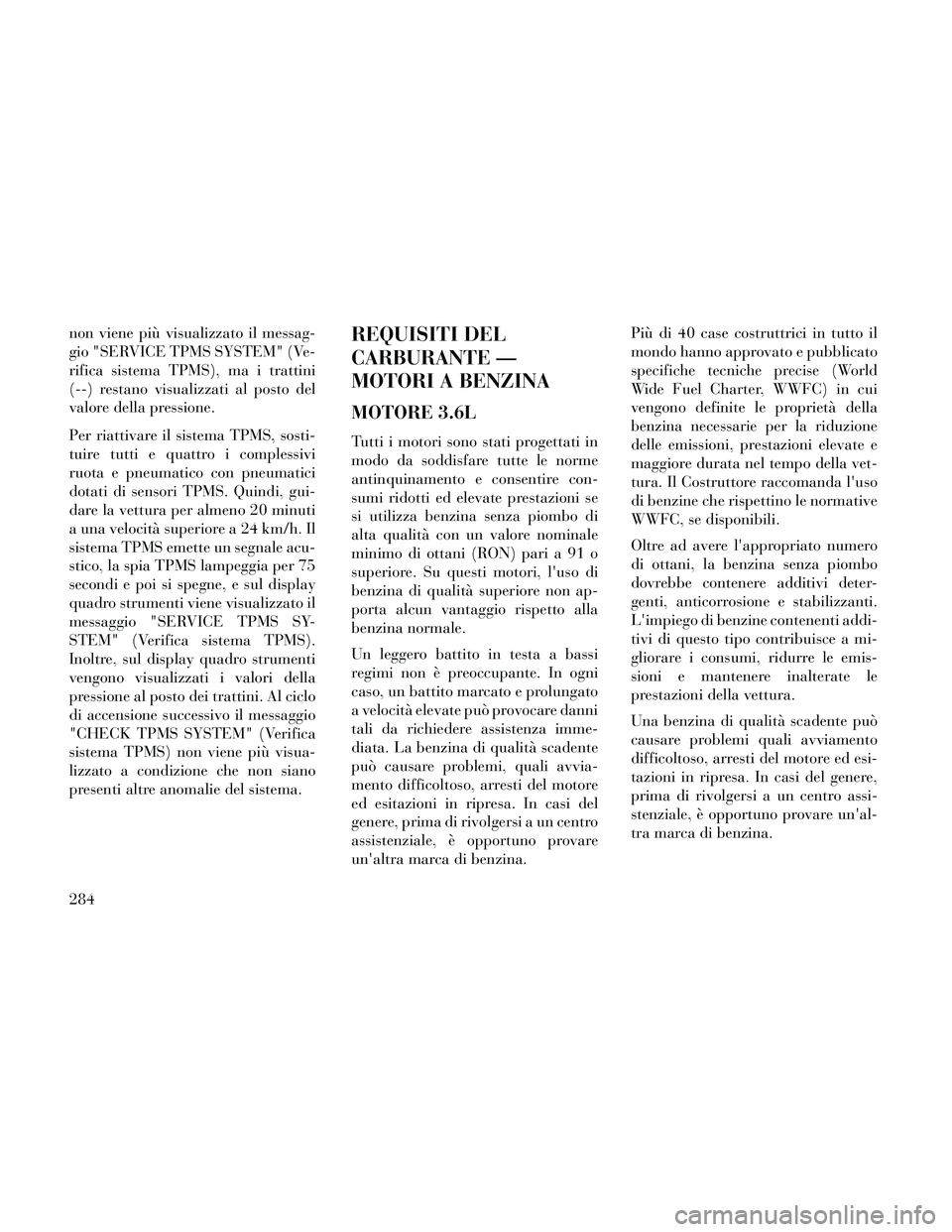 Lancia Thema 2014 Libretto Uso Manutenzione (in Italian) non viene più visualizzato il messag-
gio "SERVICE TPMS SYSTEM" (Ve-
rifica sistema TPMS), ma i trattini
(--) restano visualizzati al posto del
valore della pressione.
Per riattivare il sistema TPMS, Lancia Thema 2014 Libretto Uso Manutenzione (in Italian) non viene più visualizzato il messag-
gio "SERVICE TPMS SYSTEM" (Ve-
rifica sistema TPMS), ma i trattini
(--) restano visualizzati al posto del
valore della pressione.
Per riattivare il sistema TPMS,