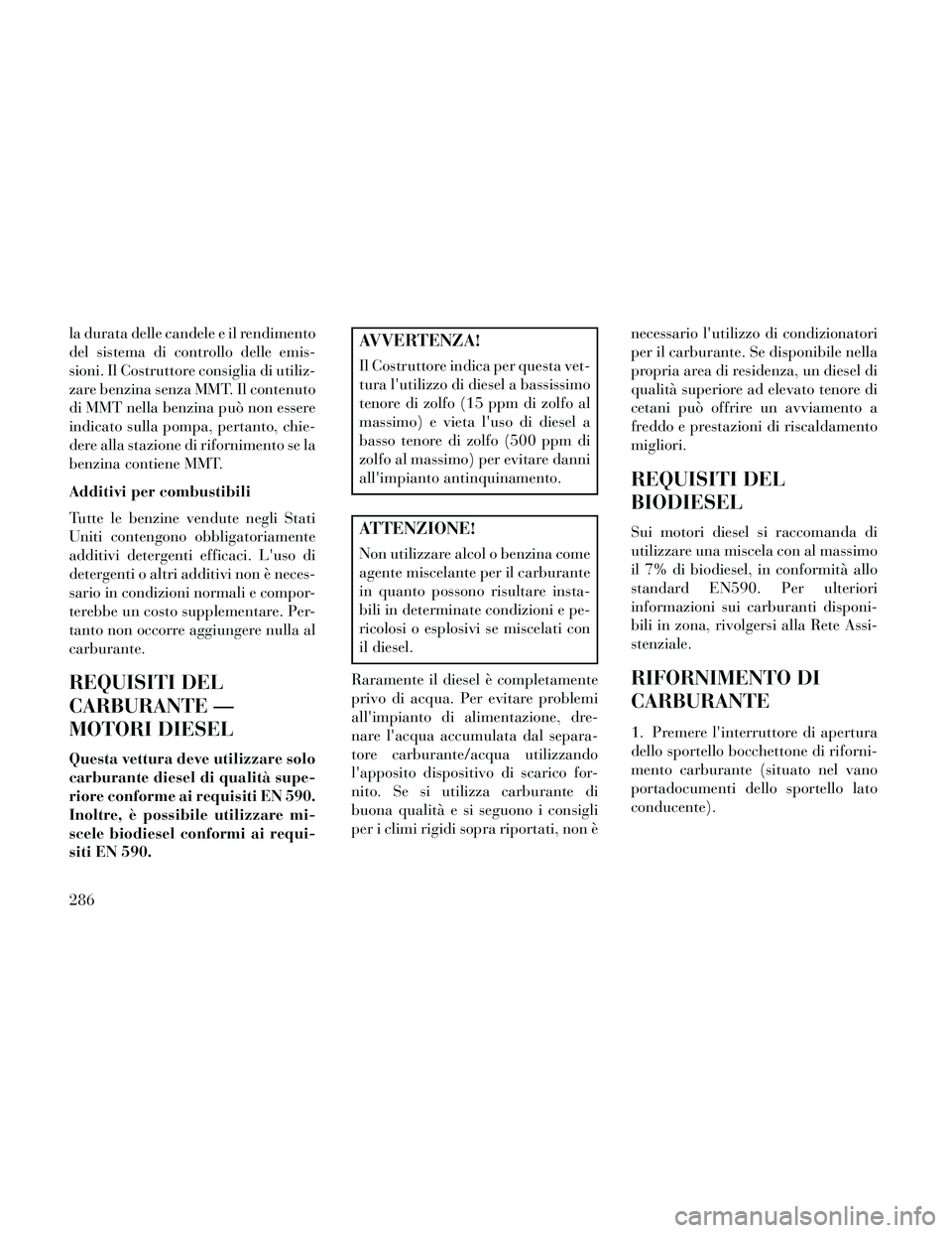 Lancia Thema 2014 Libretto Uso Manutenzione (in Italian) la durata delle candele e il rendimento
del sistema di controllo delle emis-
sioni. Il Costruttore consiglia di utiliz-
zare benzina senza MMT. Il contenuto
di MMT nella benzina può non essere
indica Lancia Thema 2014 Libretto Uso Manutenzione (in Italian) la durata delle candele e il rendimento
del sistema di controllo delle emis-
sioni. Il Costruttore consiglia di utiliz-
zare benzina senza MMT. Il contenuto
di MMT nella benzina può non essere
indica