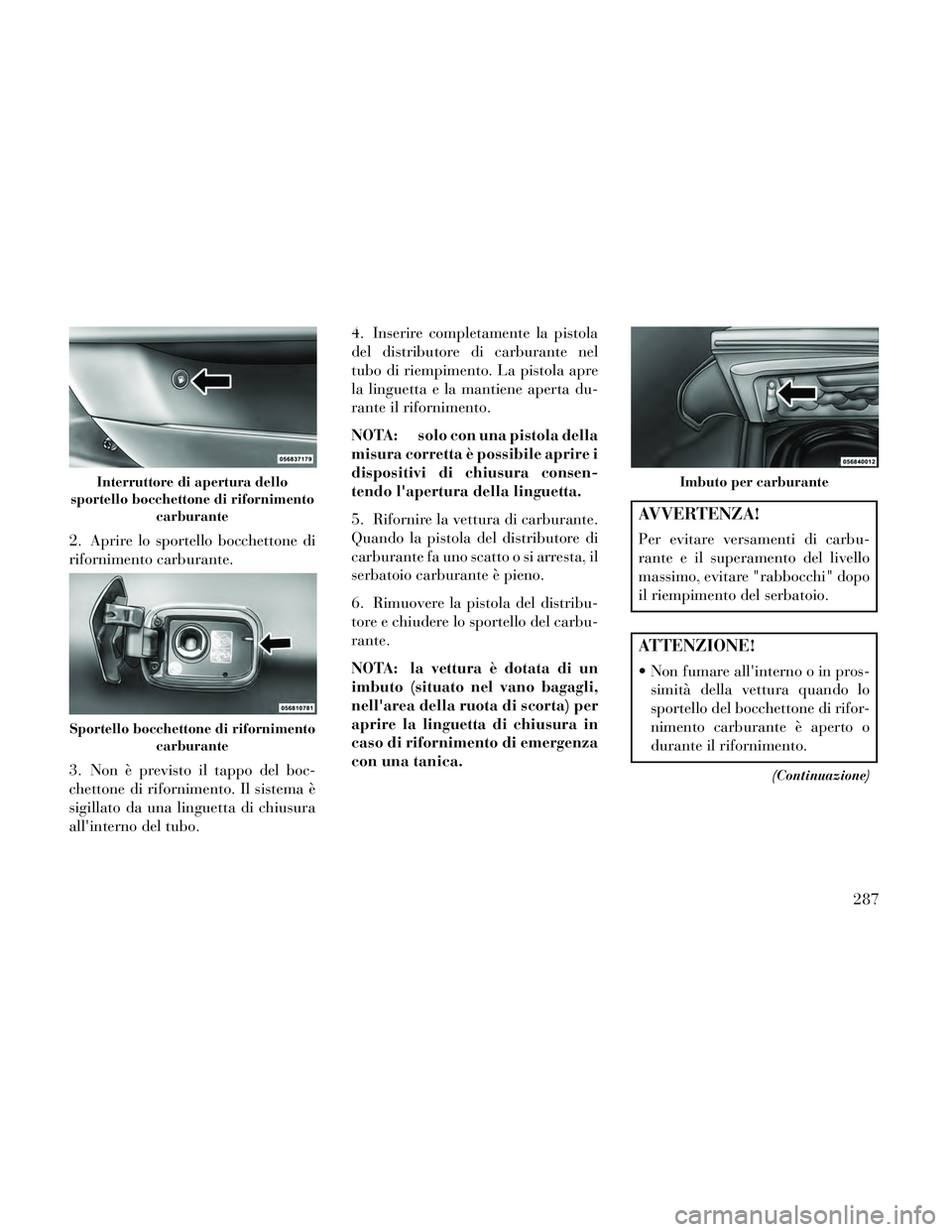 Lancia Thema 2014 Libretto Uso Manutenzione (in Italian) 2. Aprire lo sportello bocchettone di
rifornimento carburante.
3. Non è previsto il tappo del boc-
chettone di rifornimento. Il sistema è
sigillato da una linguetta di chiusura
allinterno del tubo. Lancia Thema 2014 Libretto Uso Manutenzione (in Italian) 2. Aprire lo sportello bocchettone di
rifornimento carburante.
3. Non è previsto il tappo del boc-
chettone di rifornimento. Il sistema è
sigillato da una linguetta di chiusura
allinterno del tubo.
