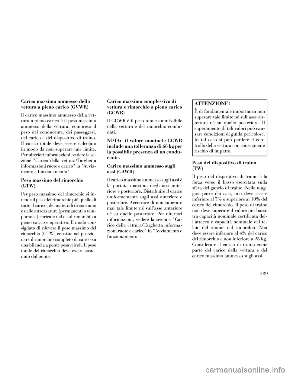 Lancia Thema 2014 Libretto Uso Manutenzione (in Italian) Carico massimo ammesso della
vettura a pieno carico (GVWR)
Il carico massimo ammesso della vet-
tura a pieno carico è il peso massimo
ammesso della vettura, compreso il
peso del conducente, dei passe Lancia Thema 2014 Libretto Uso Manutenzione (in Italian) Carico massimo ammesso della
vettura a pieno carico (GVWR)
Il carico massimo ammesso della vet-
tura a pieno carico è il peso massimo
ammesso della vettura, compreso il
peso del conducente, dei passe