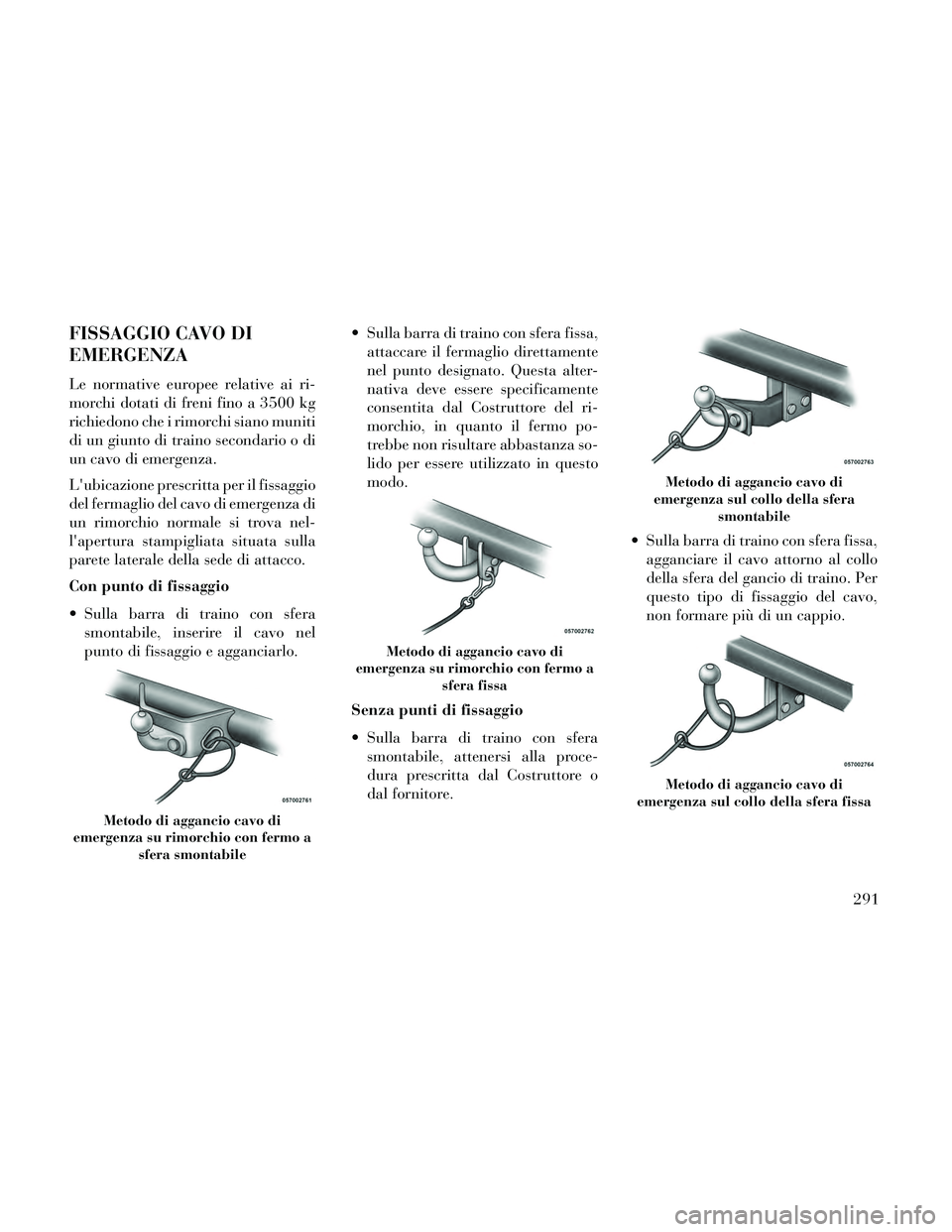 Lancia Thema 2014 Libretto Uso Manutenzione (in Italian) FISSAGGIO CAVO DI
EMERGENZA
Le normative europee relative ai ri-
morchi dotati di freni fino a 3500 kg
richiedono che i rimorchi siano muniti
di un giunto di traino secondario o di
un cavo di emergenz Lancia Thema 2014 Libretto Uso Manutenzione (in Italian) FISSAGGIO CAVO DI
EMERGENZA
Le normative europee relative ai ri-
morchi dotati di freni fino a 3500 kg
richiedono che i rimorchi siano muniti
di un giunto di traino secondario o di
un cavo di emergenz