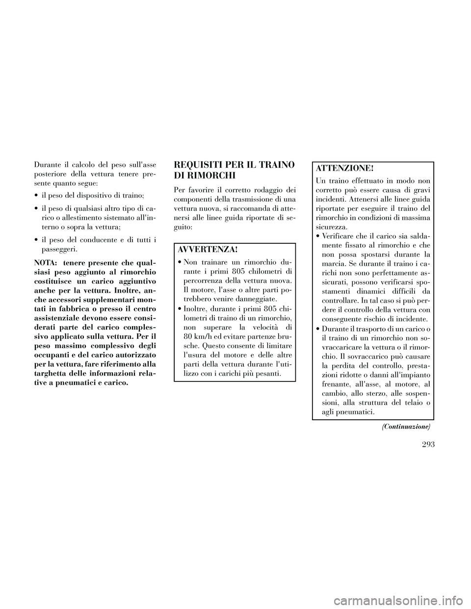 Lancia Thema 2014 Libretto Uso Manutenzione (in Italian) Durante il calcolo del peso sullasse
posteriore della vettura tenere pre-
sente quanto segue:
il peso del dispositivo di traino;
il peso di qualsiasi altro tipo di ca-rico o allestimento sistemato Lancia Thema 2014 Libretto Uso Manutenzione (in Italian) Durante il calcolo del peso sullasse
posteriore della vettura tenere pre-
sente quanto segue:
il peso del dispositivo di traino;
il peso di qualsiasi altro tipo di ca-rico o allestimento sistemato