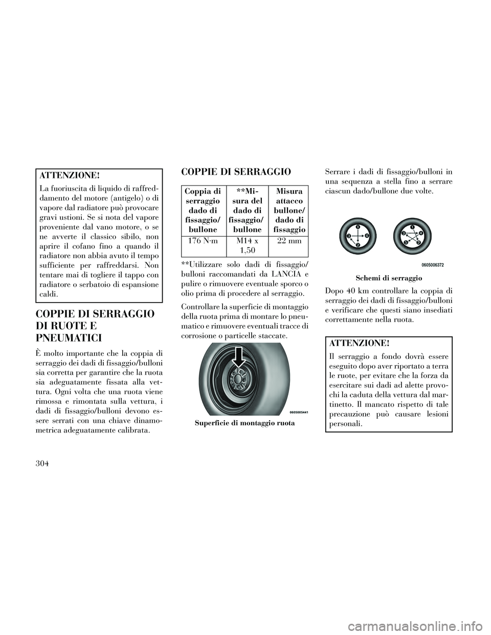 Lancia Thema 2014 Libretto Uso Manutenzione (in Italian) ATTENZIONE!
La fuoriuscita di liquido di raffred-
damento del motore (antigelo) o di
vapore dal radiatore può provocare
gravi ustioni. Se si nota del vapore
proveniente dal vano motore, o se
ne avver Lancia Thema 2014 Libretto Uso Manutenzione (in Italian) ATTENZIONE!
La fuoriuscita di liquido di raffred-
damento del motore (antigelo) o di
vapore dal radiatore può provocare
gravi ustioni. Se si nota del vapore
proveniente dal vano motore, o se
ne avver