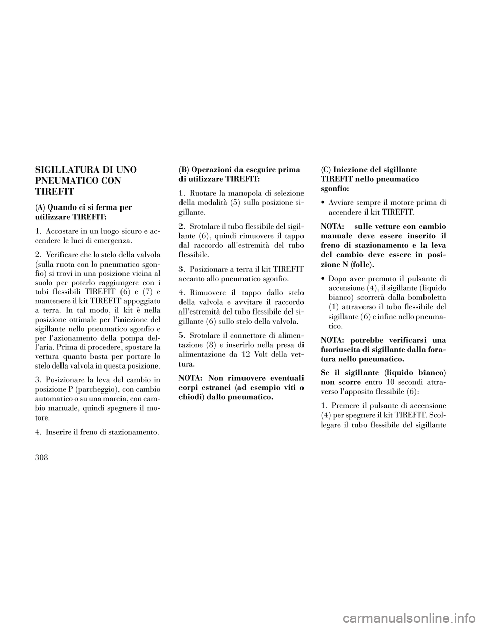 Lancia Thema 2014  Libretto Uso Manutenzione (in Italian) SIGILLATURA DI UNO
PNEUMATICO CON
TIREFIT
(A) Quando ci si ferma per
utilizzare TIREFIT:
1. Accostare in un luogo sicuro e ac-
cendere le luci di emergenza.
2. Verificare che lo stelo della valvola
(s