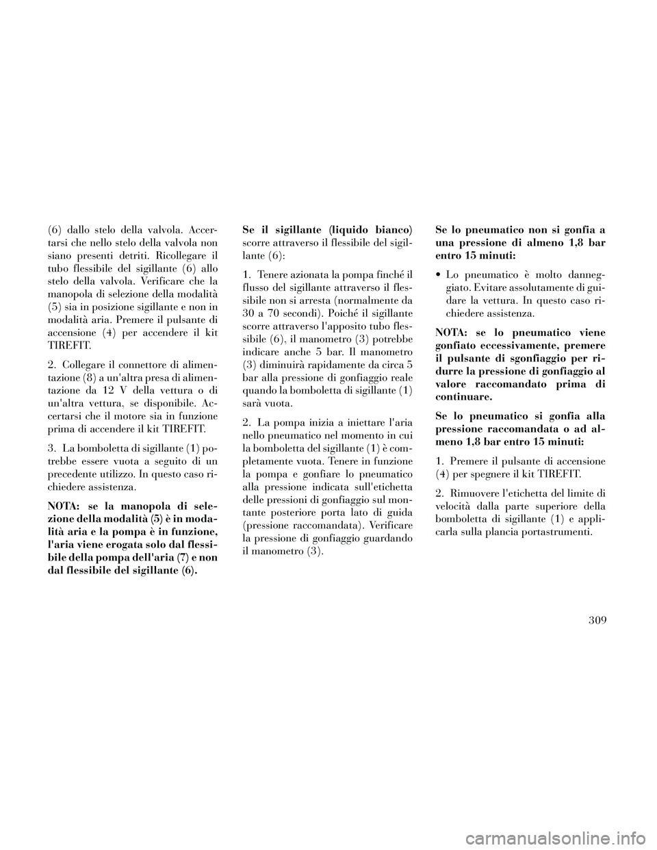 Lancia Thema 2014  Libretto Uso Manutenzione (in Italian) (6) dallo stelo della valvola. Accer-
tarsi che nello stelo della valvola non
siano presenti detriti. Ricollegare il
tubo flessibile del sigillante (6) allo
stelo della valvola. Verificare che la
mano