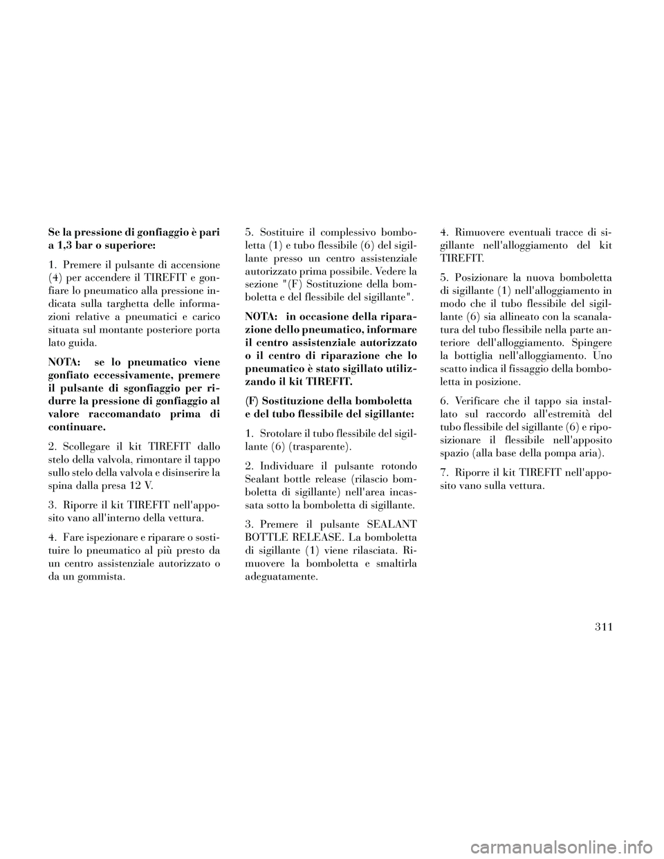 Lancia Thema 2014  Libretto Uso Manutenzione (in Italian) Se la pressione di gonfiaggio è pari
a 1,3 bar o superiore:
1. Premere il pulsante di accensione
(4) per accendere il TIREFIT e gon-
fiare lo pneumatico alla pressione in-
dicata sulla targhetta dell