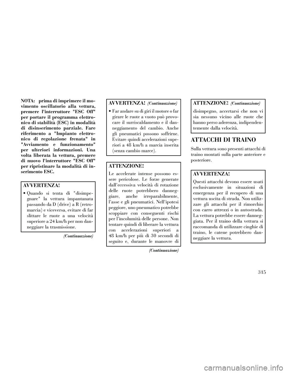 Lancia Thema 2014 Libretto Uso Manutenzione (in Italian) NOTA: prima di imprimere il mo-
vimento oscillatorio alla vettura,
premere linterruttore "ESC Off"
per portare il programma elettro-
nico di stabilità (ESC) in modalità
di disinserimento parziale. Lancia Thema 2014 Libretto Uso Manutenzione (in Italian) NOTA: prima di imprimere il mo-
vimento oscillatorio alla vettura,
premere linterruttore "ESC Off"
per portare il programma elettro-
nico di stabilità (ESC) in modalità
di disinserimento parziale.