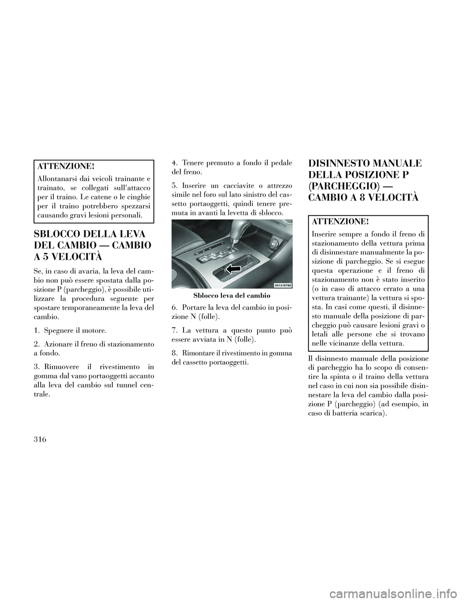 Lancia Thema 2014 Libretto Uso Manutenzione (in Italian) ATTENZIONE!
Allontanarsi dai veicoli trainante e
trainato, se collegati sullattacco
per il traino. Le catene o le cinghie
per il traino potrebbero spezzarsi
causando gravi lesioni personali.
SBLOCCO Lancia Thema 2014 Libretto Uso Manutenzione (in Italian) ATTENZIONE!
Allontanarsi dai veicoli trainante e
trainato, se collegati sullattacco
per il traino. Le catene o le cinghie
per il traino potrebbero spezzarsi
causando gravi lesioni personali.
SBLOCCO