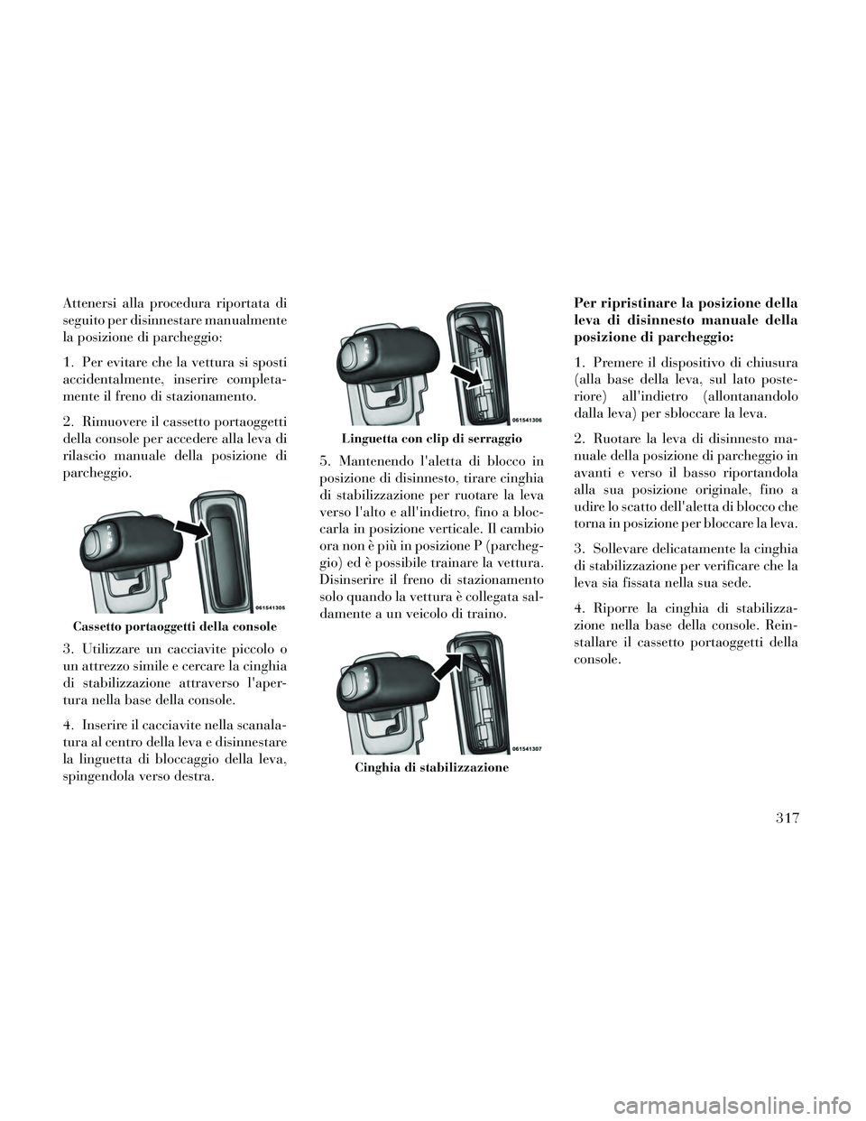 Lancia Thema 2014 Libretto Uso Manutenzione (in Italian) Attenersi alla procedura riportata di
seguito per disinnestare manualmente
la posizione di parcheggio:
1. Per evitare che la vettura si sposti
accidentalmente, inserire completa-
mente il freno di sta Lancia Thema 2014 Libretto Uso Manutenzione (in Italian) Attenersi alla procedura riportata di
seguito per disinnestare manualmente
la posizione di parcheggio:
1. Per evitare che la vettura si sposti
accidentalmente, inserire completa-
mente il freno di sta