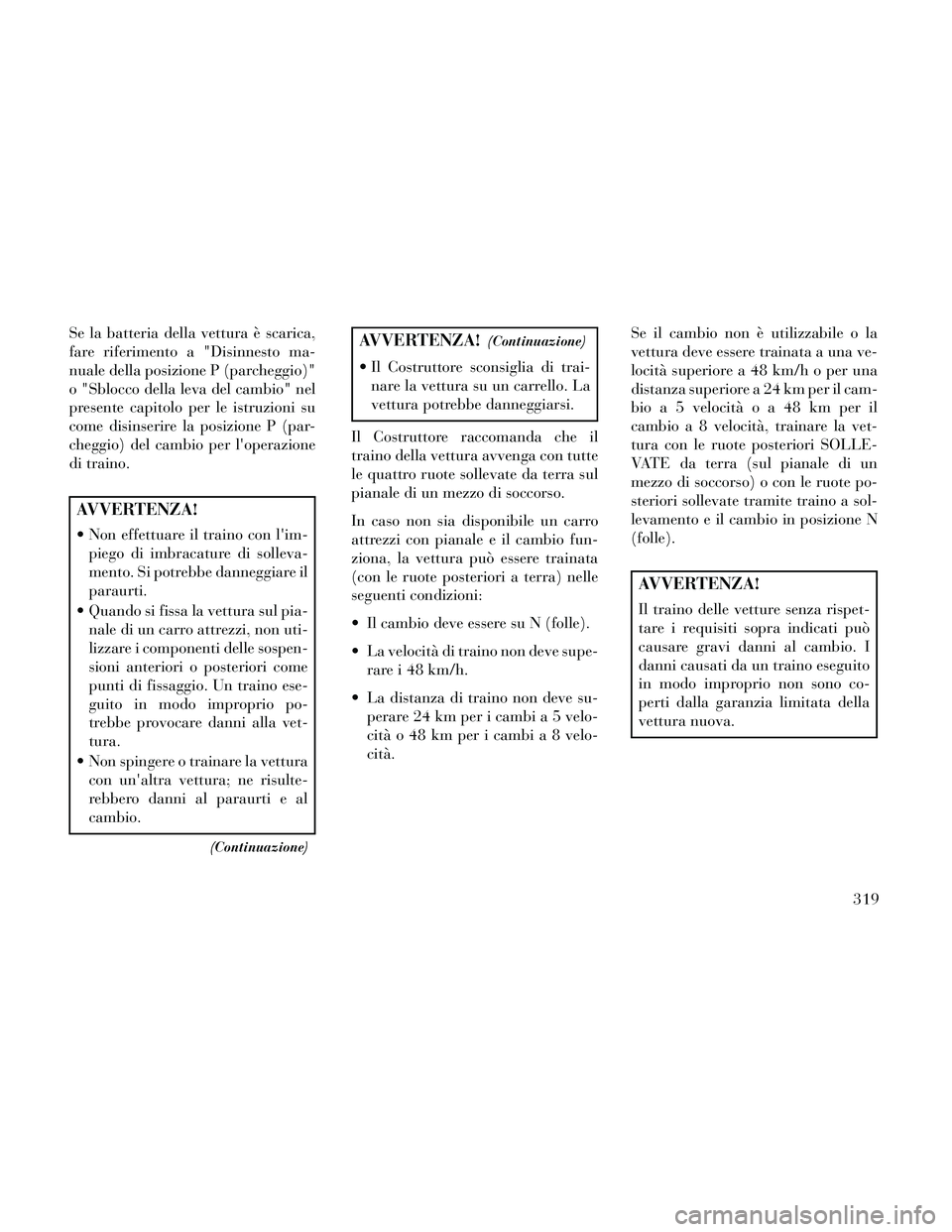 Lancia Thema 2014 Libretto Uso Manutenzione (in Italian) Se la batteria della vettura è scarica,
fare riferimento a "Disinnesto ma-
nuale della posizione P (parcheggio)"
o "Sblocco della leva del cambio" nel
presente capitolo per le istruzioni su
come disi Lancia Thema 2014 Libretto Uso Manutenzione (in Italian) Se la batteria della vettura è scarica,
fare riferimento a "Disinnesto ma-
nuale della posizione P (parcheggio)"
o "Sblocco della leva del cambio" nel
presente capitolo per le istruzioni su
come disi