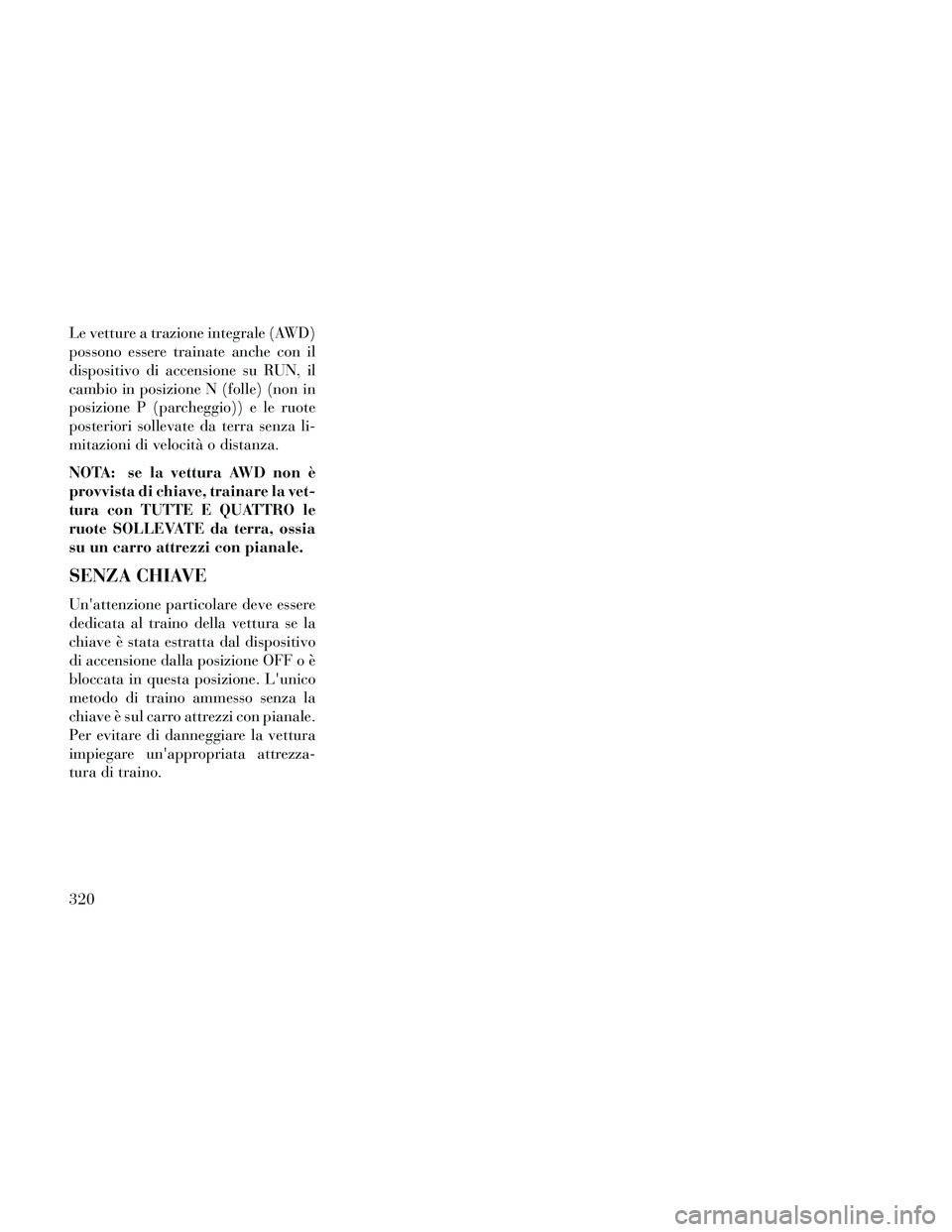 Lancia Thema 2014  Libretto Uso Manutenzione (in Italian) Le vetture a trazione integrale (AWD)
possono essere trainate anche con il
dispositivo di accensione su RUN, il
cambio in posizione N (folle) (non in
posizione P (parcheggio)) e le ruote
posteriori so