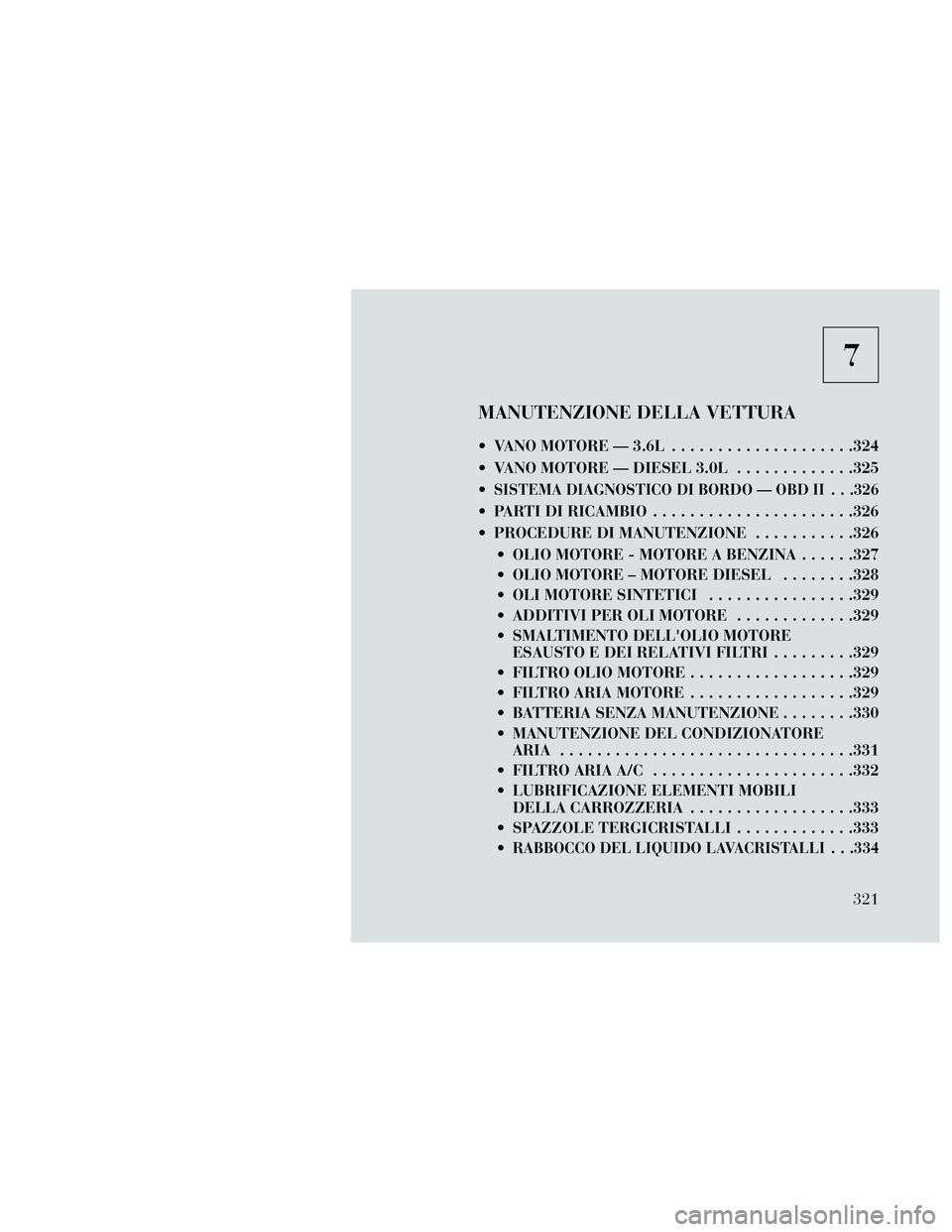 Lancia Thema 2014  Libretto Uso Manutenzione (in Italian) 7
MANUTENZIONE DELLA VETTURA
 VANO MOTORE — 3.6L....................324
 VANO MOTORE — DIESEL 3.0L .............325

SISTEMA DIAGNOSTICO DI BORDO — OBD II . . .326
 PARTI DI RICAMBIO ...........
