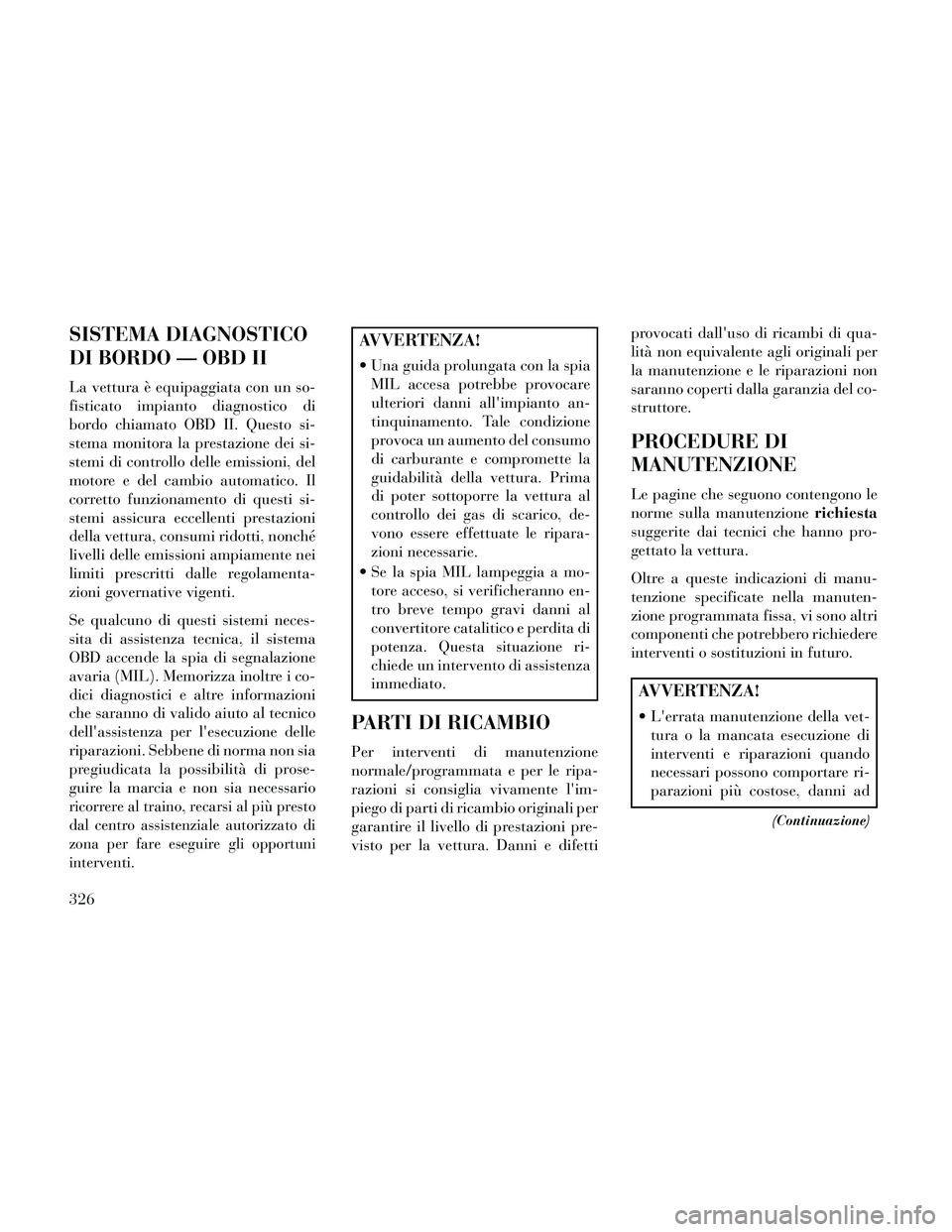 Lancia Thema 2014 Libretto Uso Manutenzione (in Italian) SISTEMA DIAGNOSTICO
DI BORDO — OBD II
La vettura è equipaggiata con un so-
fisticato impianto diagnostico di
bordo chiamato OBD II. Questo si-
stema monitora la prestazione dei si-
stemi di control Lancia Thema 2014 Libretto Uso Manutenzione (in Italian) SISTEMA DIAGNOSTICO
DI BORDO — OBD II
La vettura è equipaggiata con un so-
fisticato impianto diagnostico di
bordo chiamato OBD II. Questo si-
stema monitora la prestazione dei si-
stemi di control
