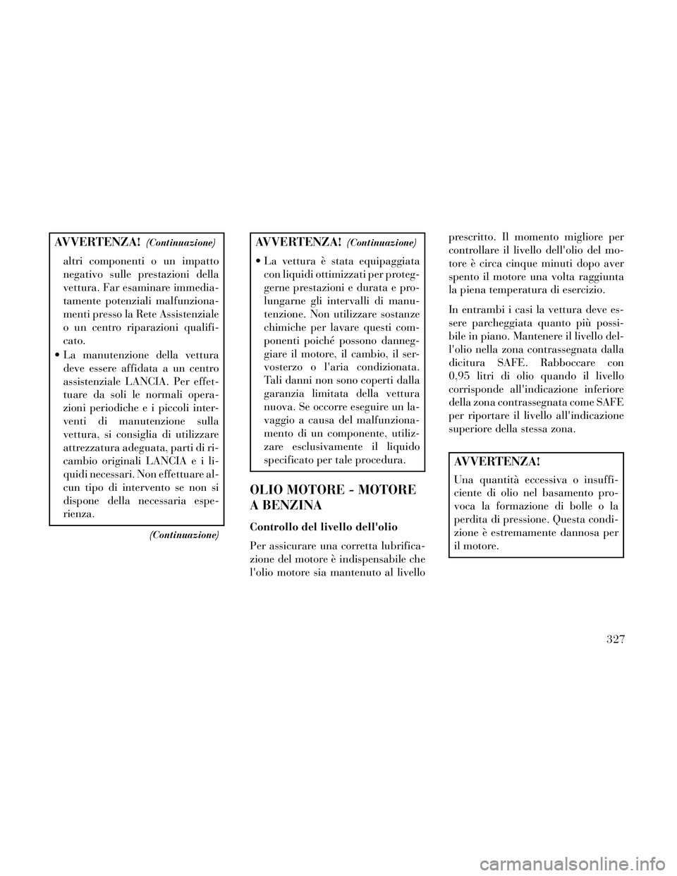 Lancia Thema 2014 Libretto Uso Manutenzione (in Italian) AVVERTENZA!(Continuazione)
altri componenti o un impatto
negativo sulle prestazioni della
vettura. Far esaminare immedia-
tamente potenziali malfunziona-
menti presso la Rete Assistenziale
o un centro Lancia Thema 2014 Libretto Uso Manutenzione (in Italian) AVVERTENZA!(Continuazione)
altri componenti o un impatto
negativo sulle prestazioni della
vettura. Far esaminare immedia-
tamente potenziali malfunziona-
menti presso la Rete Assistenziale
o un centro