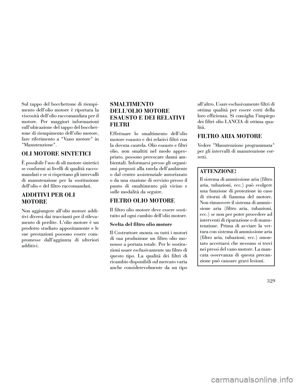 Lancia Thema 2014 Libretto Uso Manutenzione (in Italian) Sul tappo del bocchettone di riempi-
mento dellolio motore è riportata la
viscosità dellolio raccomandata per il
motore. Per maggiori informazioni
sullubicazione del tappo del bocchet-
tone di ri Lancia Thema 2014 Libretto Uso Manutenzione (in Italian) Sul tappo del bocchettone di riempi-
mento dellolio motore è riportata la
viscosità dellolio raccomandata per il
motore. Per maggiori informazioni
sullubicazione del tappo del bocchet-
tone di ri