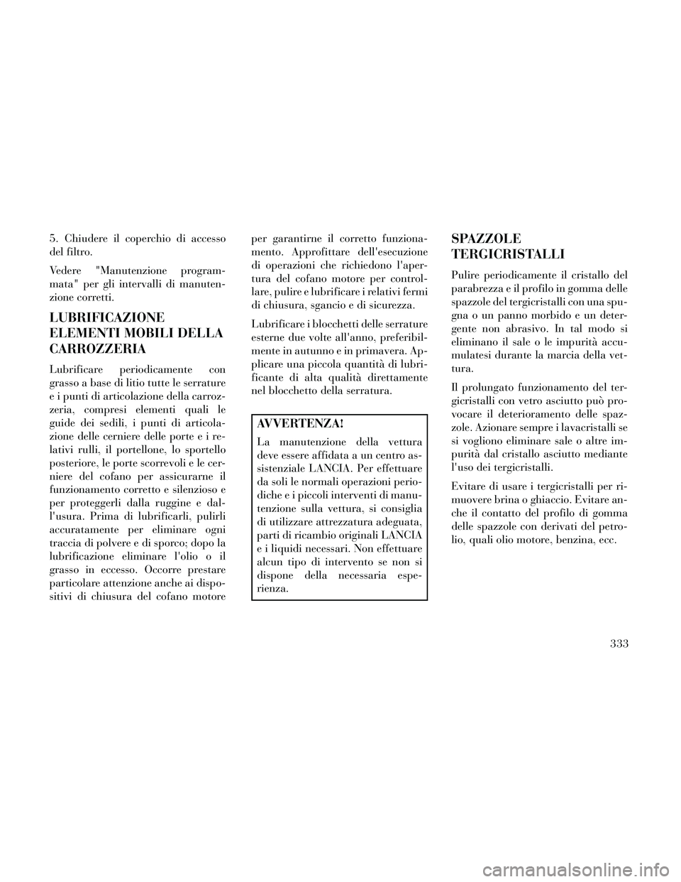 Lancia Thema 2014 Libretto Uso Manutenzione (in Italian) 5. Chiudere il coperchio di accesso
del filtro.
Vedere "Manutenzione program-
mata" per gli intervalli di manuten-
zione corretti.
LUBRIFICAZIONE
ELEMENTI MOBILI DELLA
CARROZZERIA
Lubrificare periodic Lancia Thema 2014 Libretto Uso Manutenzione (in Italian) 5. Chiudere il coperchio di accesso
del filtro.
Vedere "Manutenzione program-
mata" per gli intervalli di manuten-
zione corretti.
LUBRIFICAZIONE
ELEMENTI MOBILI DELLA
CARROZZERIA
Lubrificare periodic