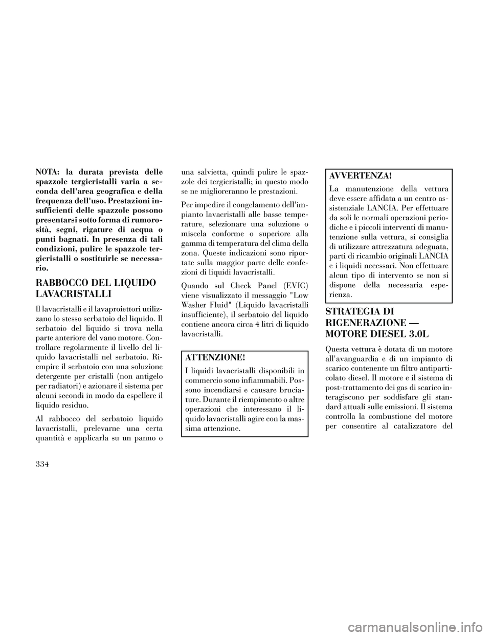Lancia Thema 2014 Libretto Uso Manutenzione (in Italian) NOTA: la durata prevista delle
spazzole tergicristalli varia a se-
conda dellarea geografica e della
frequenza delluso. Prestazioni in-
sufficienti delle spazzole possono
presentarsi sotto forma di Lancia Thema 2014 Libretto Uso Manutenzione (in Italian) NOTA: la durata prevista delle
spazzole tergicristalli varia a se-
conda dellarea geografica e della
frequenza delluso. Prestazioni in-
sufficienti delle spazzole possono
presentarsi sotto forma di