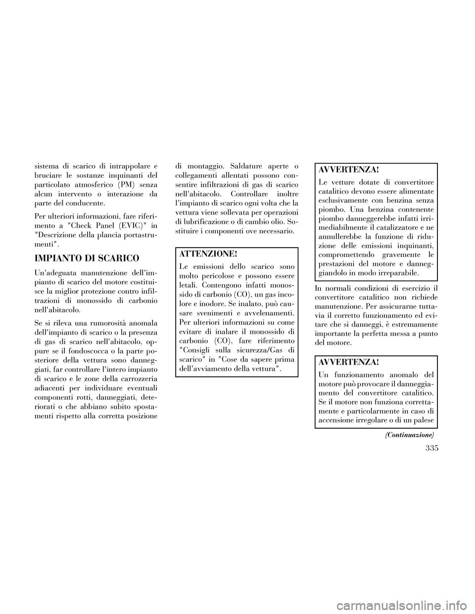 Lancia Thema 2014 Libretto Uso Manutenzione (in Italian) sistema di scarico di intrappolare e
bruciare le sostanze inquinanti del
particolato atmosferico (PM) senza
alcun intervento o interazione da
parte del conducente.
Per ulteriori informazioni, fare rif Lancia Thema 2014 Libretto Uso Manutenzione (in Italian) sistema di scarico di intrappolare e
bruciare le sostanze inquinanti del
particolato atmosferico (PM) senza
alcun intervento o interazione da
parte del conducente.
Per ulteriori informazioni, fare rif