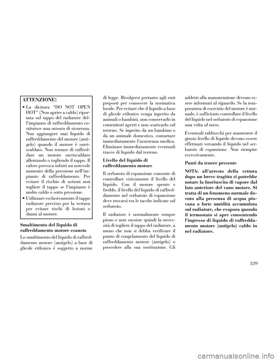 Lancia Thema 2014 Libretto Uso Manutenzione (in Italian) ATTENZIONE!
La dicitura "DO NOT OPENHOT" (Non aprire a caldo) ripor-
tata sul tappo del radiatore del-
limpianto di raffreddamento co-
stituisce una misura di sicurezza.
Non aggiungere mai liquido d Lancia Thema 2014 Libretto Uso Manutenzione (in Italian) ATTENZIONE!
La dicitura "DO NOT OPENHOT" (Non aprire a caldo) ripor-
tata sul tappo del radiatore del-
limpianto di raffreddamento co-
stituisce una misura di sicurezza.
Non aggiungere mai liquido d