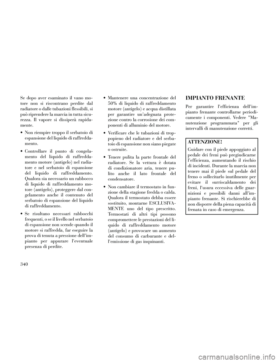 Lancia Thema 2014 Libretto Uso Manutenzione (in Italian) Se dopo aver esaminato il vano mo-
tore non si riscontrano perdite dal
radiatore o dalle tubazioni flessibili, si
può riprendere la marcia in tutta sicu-
rezza. Il vapore si dissiperà rapida-
mente. Lancia Thema 2014 Libretto Uso Manutenzione (in Italian) Se dopo aver esaminato il vano mo-
tore non si riscontrano perdite dal
radiatore o dalle tubazioni flessibili, si
può riprendere la marcia in tutta sicu-
rezza. Il vapore si dissiperà rapida-
mente.