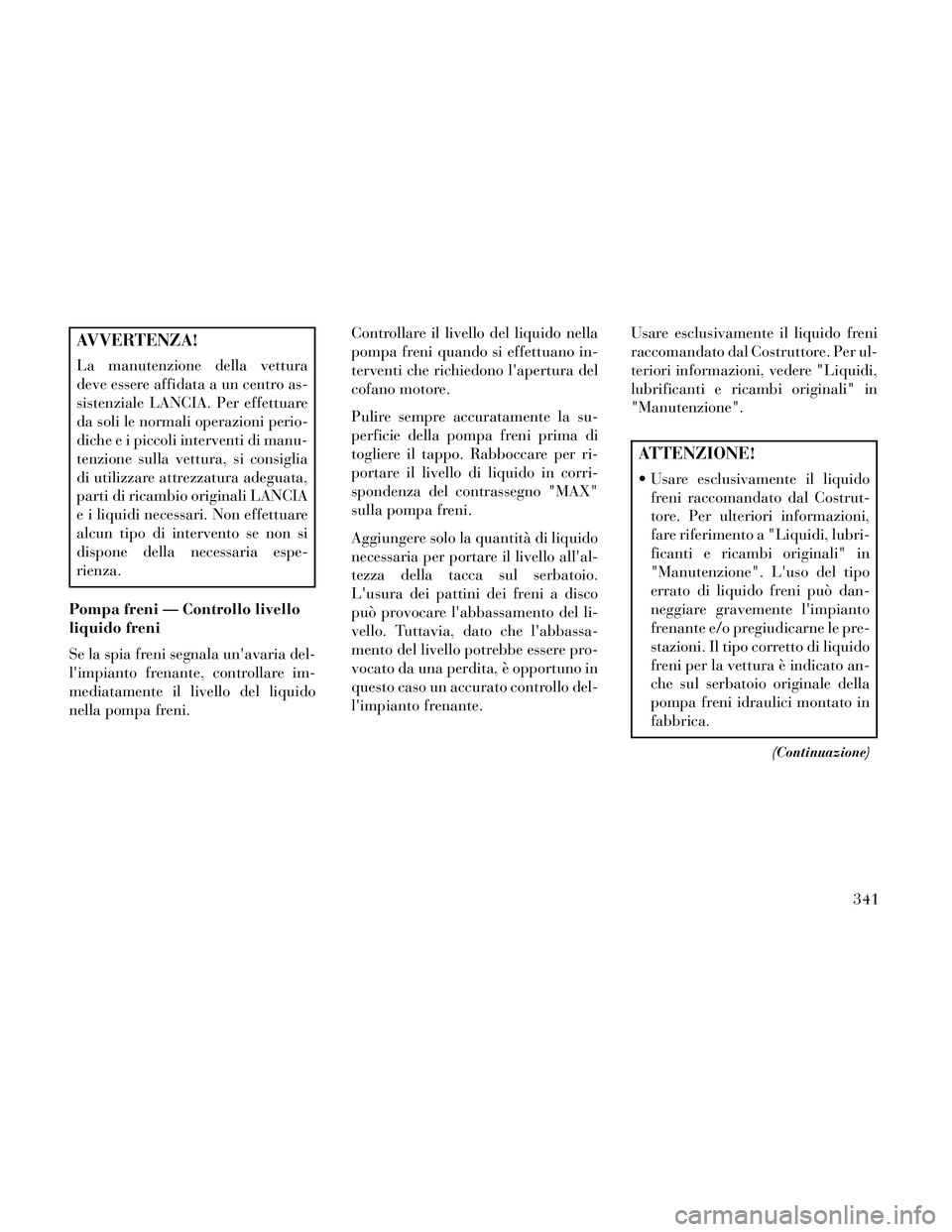 Lancia Thema 2014 Libretto Uso Manutenzione (in Italian) AVVERTENZA!
La manutenzione della vettura
deve essere affidata a un centro as-
sistenziale LANCIA. Per effettuare
da soli le normali operazioni perio-
diche e i piccoli interventi di manu-
tenzione su Lancia Thema 2014 Libretto Uso Manutenzione (in Italian) AVVERTENZA!
La manutenzione della vettura
deve essere affidata a un centro as-
sistenziale LANCIA. Per effettuare
da soli le normali operazioni perio-
diche e i piccoli interventi di manu-
tenzione su