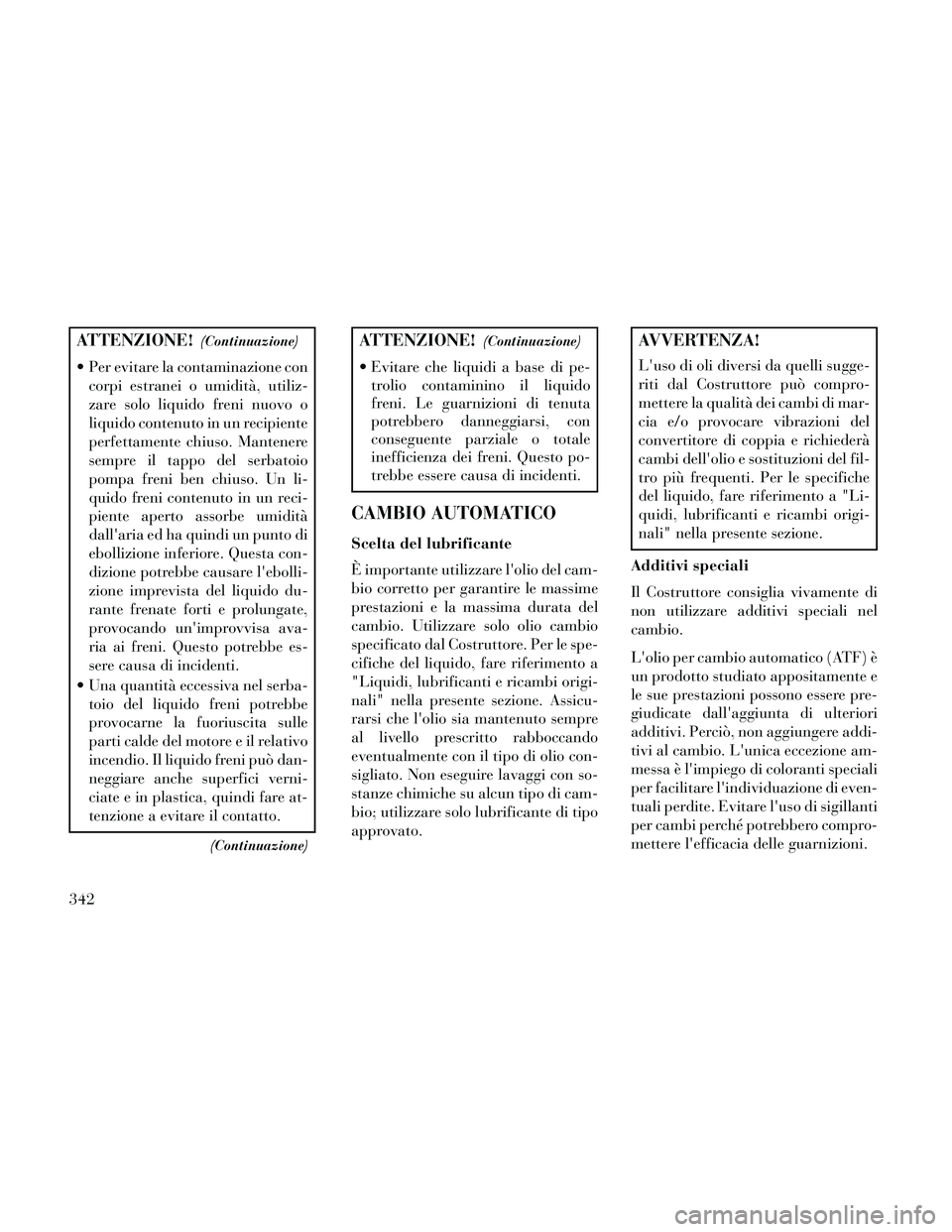 Lancia Thema 2014 Libretto Uso Manutenzione (in Italian) ATTENZIONE!(Continuazione)
Per evitare la contaminazione concorpi estranei o umidità, utiliz-
zare solo liquido freni nuovo o
liquido contenuto in un recipiente
perfettamente chiuso. Mantenere
sempr Lancia Thema 2014 Libretto Uso Manutenzione (in Italian) ATTENZIONE!(Continuazione)
Per evitare la contaminazione concorpi estranei o umidità, utiliz-
zare solo liquido freni nuovo o
liquido contenuto in un recipiente
perfettamente chiuso. Mantenere
sempr