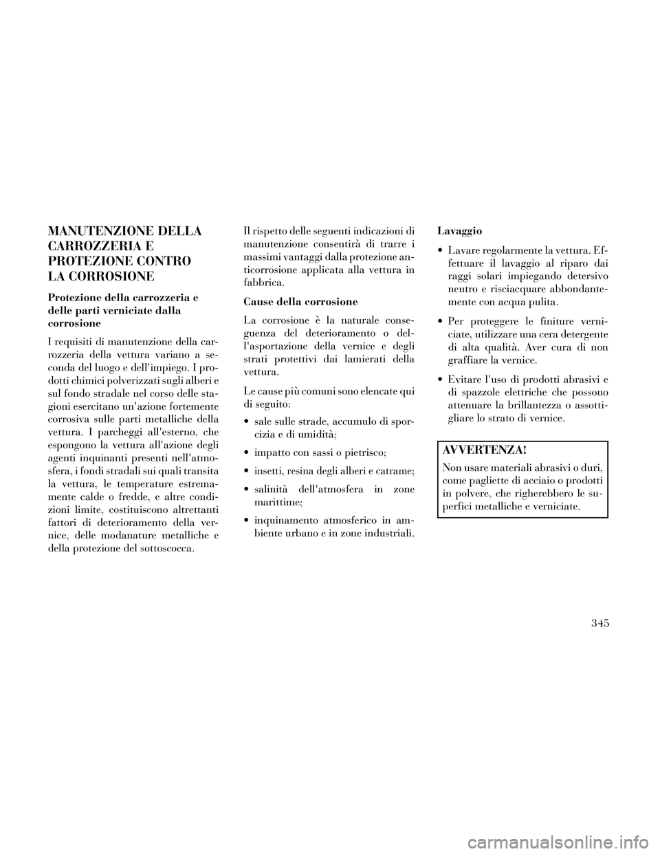 Lancia Thema 2014 Libretto Uso Manutenzione (in Italian) MANUTENZIONE DELLA
CARROZZERIA E
PROTEZIONE CONTRO
LA CORROSIONE
Protezione della carrozzeria e
delle parti verniciate dalla
corrosione
I requisiti di manutenzione della car-
rozzeria della vettura va Lancia Thema 2014 Libretto Uso Manutenzione (in Italian) MANUTENZIONE DELLA
CARROZZERIA E
PROTEZIONE CONTRO
LA CORROSIONE
Protezione della carrozzeria e
delle parti verniciate dalla
corrosione
I requisiti di manutenzione della car-
rozzeria della vettura va