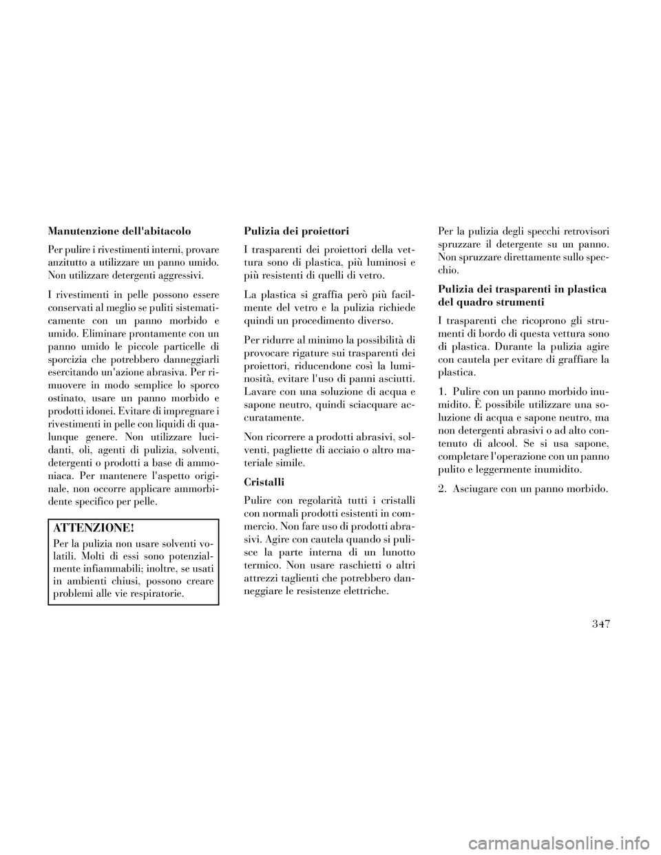 Lancia Thema 2014 Libretto Uso Manutenzione (in Italian) Manutenzione dellabitacolo
Per pulire i rivestimenti interni, provare
anzitutto a utilizzare un panno umido.
Non utilizzare detergenti aggressivi.
I rivestimenti in pelle possono essere
conservati al Lancia Thema 2014 Libretto Uso Manutenzione (in Italian) Manutenzione dellabitacolo
Per pulire i rivestimenti interni, provare
anzitutto a utilizzare un panno umido.
Non utilizzare detergenti aggressivi.
I rivestimenti in pelle possono essere
conservati al