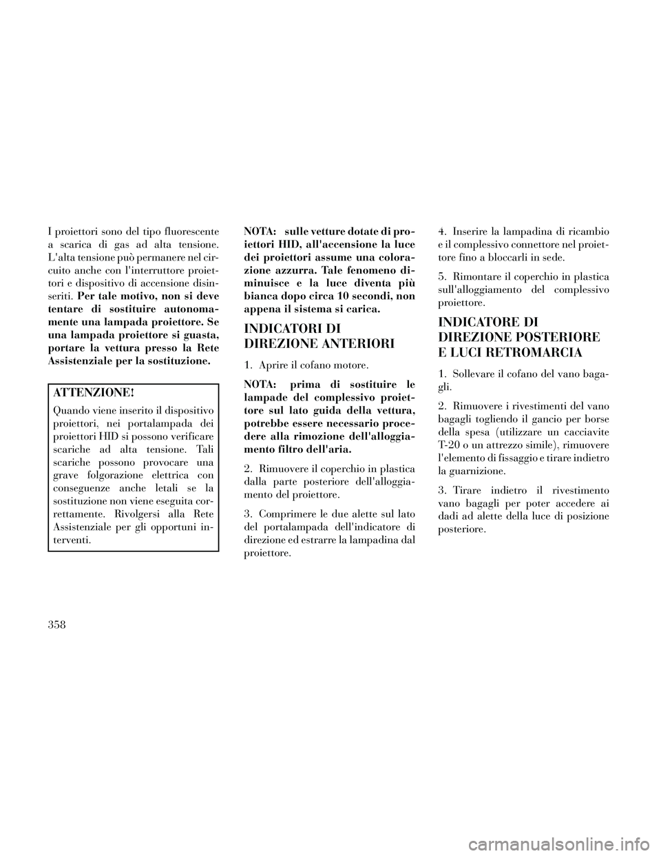 Lancia Thema 2014 Libretto Uso Manutenzione (in Italian) I proiettori sono del tipo fluorescente
a scarica di gas ad alta tensione.
Lalta tensione può permanere nel cir-
cuito anche con linterruttore proiet-
tori e dispositivo di accensione disin-
seriti Lancia Thema 2014 Libretto Uso Manutenzione (in Italian) I proiettori sono del tipo fluorescente
a scarica di gas ad alta tensione.
Lalta tensione può permanere nel cir-
cuito anche con linterruttore proiet-
tori e dispositivo di accensione disin-
seriti