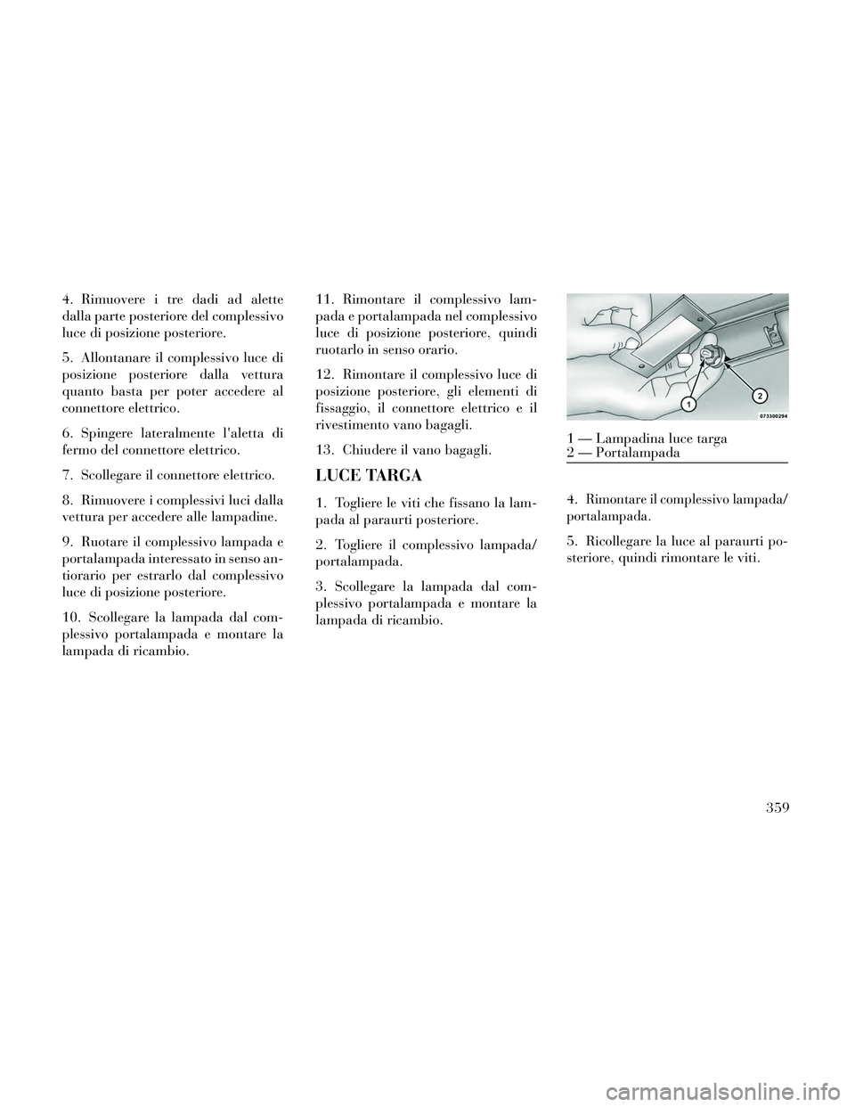 Lancia Thema 2014 Libretto Uso Manutenzione (in Italian) 4. Rimuovere i tre dadi ad alette
dalla parte posteriore del complessivo
luce di posizione posteriore.
5. Allontanare il complessivo luce di
posizione posteriore dalla vettura
quanto basta per poter a Lancia Thema 2014 Libretto Uso Manutenzione (in Italian) 4. Rimuovere i tre dadi ad alette
dalla parte posteriore del complessivo
luce di posizione posteriore.
5. Allontanare il complessivo luce di
posizione posteriore dalla vettura
quanto basta per poter a