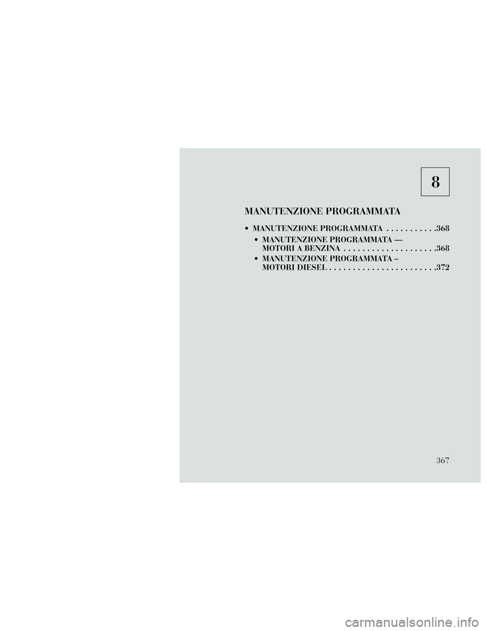 Lancia Thema 2014  Libretto Uso Manutenzione (in Italian) 8
MANUTENZIONE PROGRAMMATA
 MANUTENZIONE PROGRAMMATA...........368
 MANUTENZIONE PROGRAMMATA — MOTORI A BENZINA ....................368
 MANUTENZIONE PROGRAMMATA – MOTORI DIESEL ..................